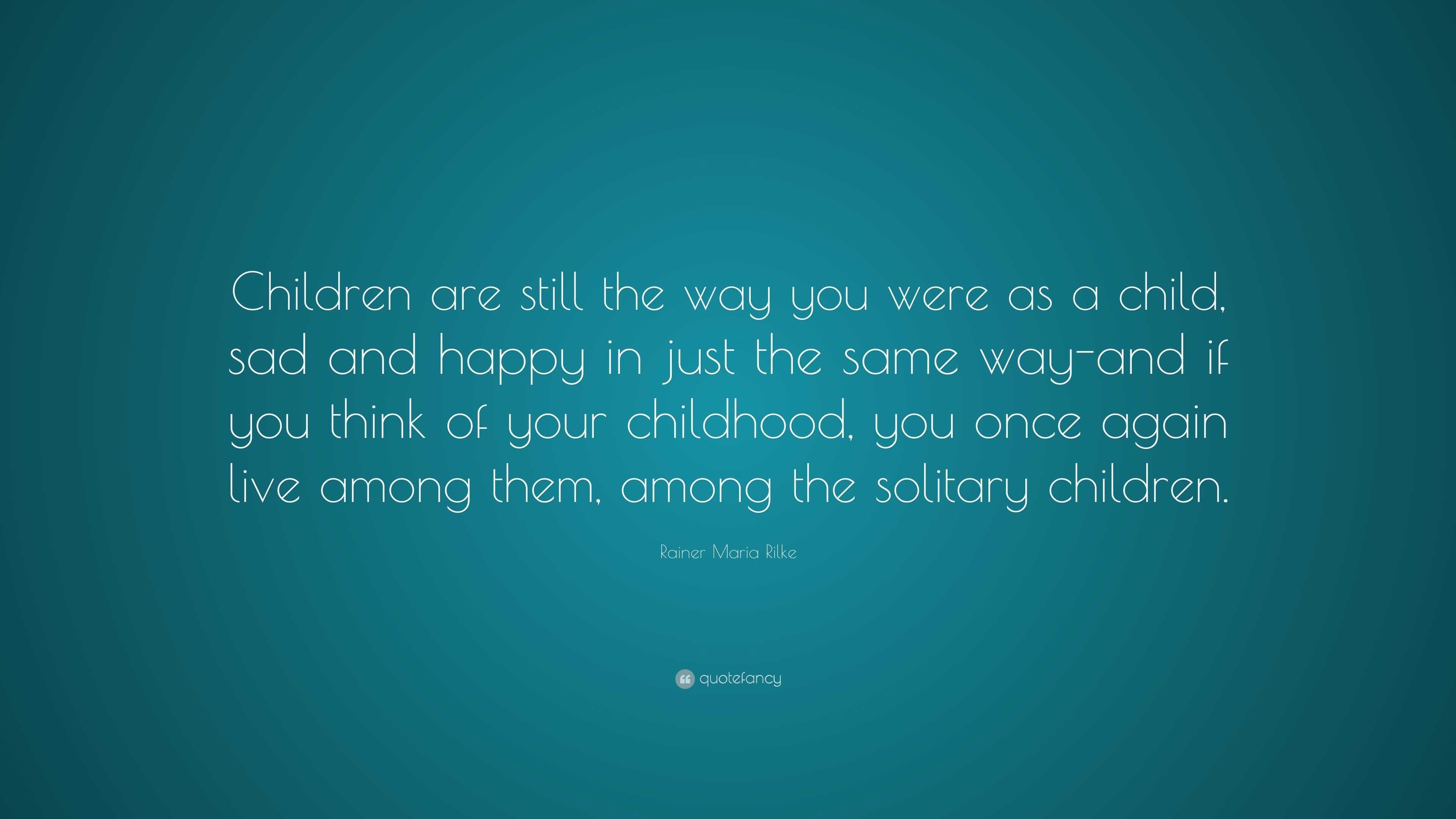 Rainer Maria Rilke Quote: “Children are still the way you were as a ...