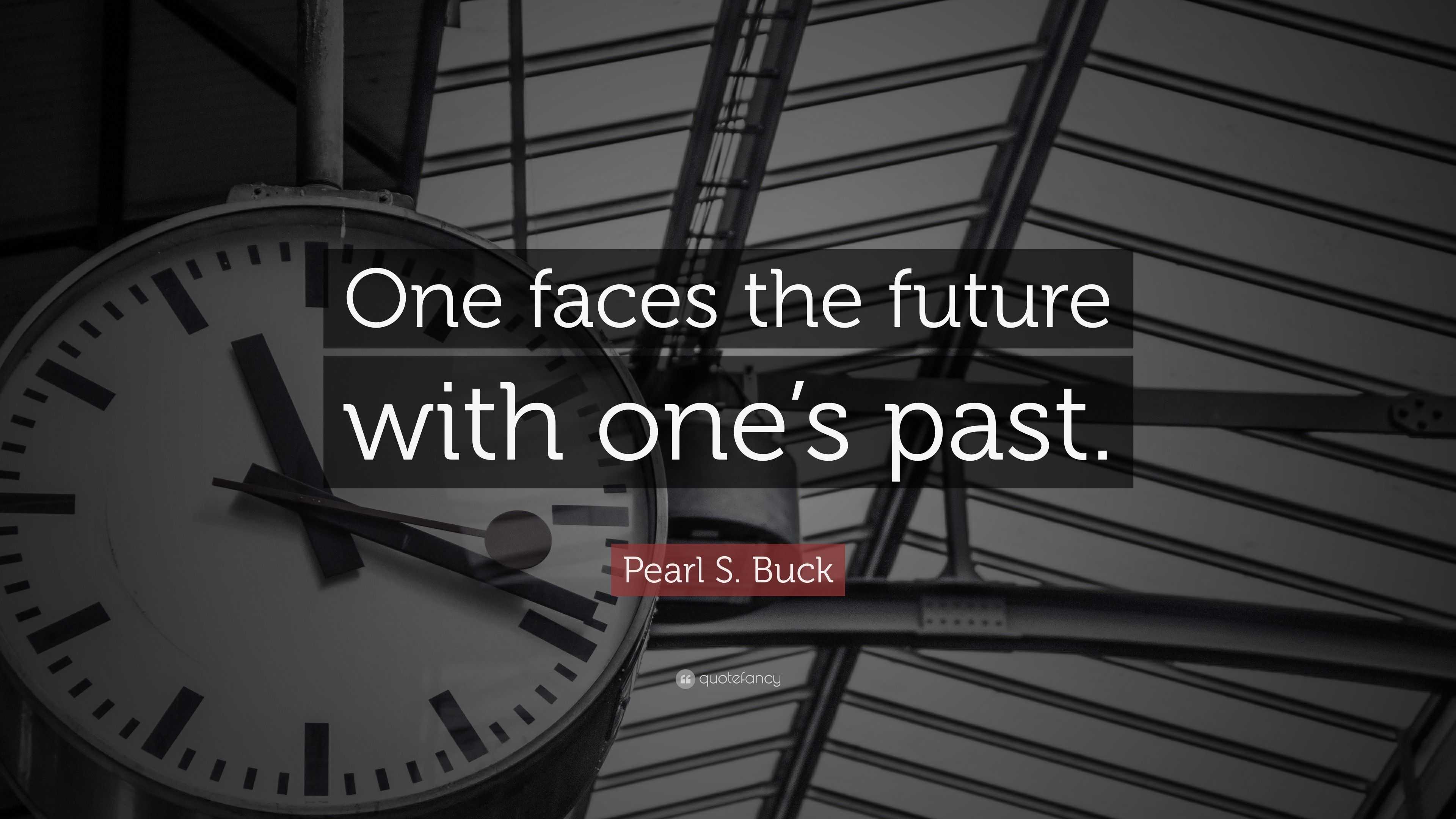 Pearl S. Buck Quote: “One faces the future with one’s past.”