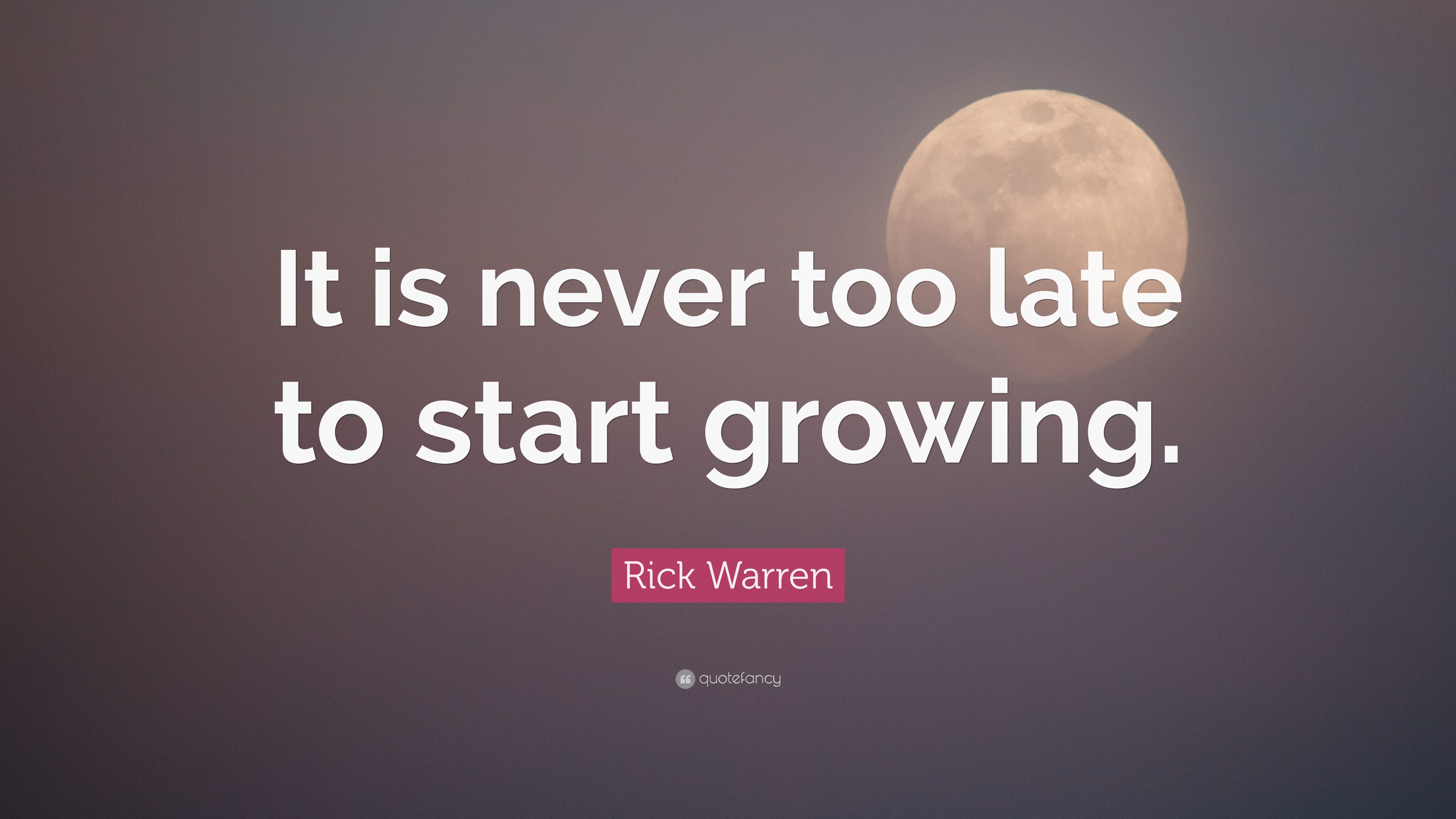 Rick Warren Quote: “It is never too late to start growing.”