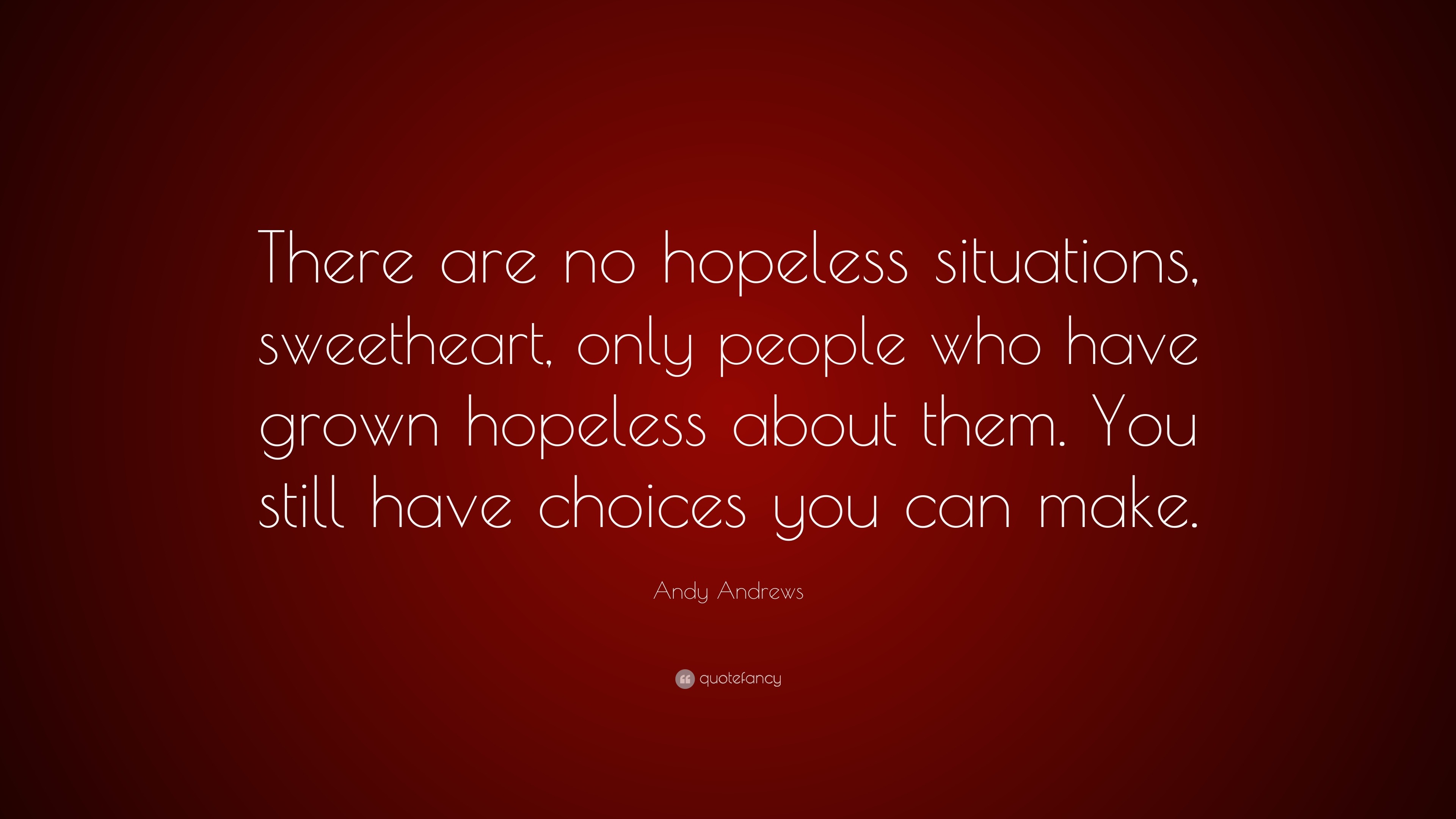Andy Andrews Quote: “There are no hopeless situations, sweetheart, only ...