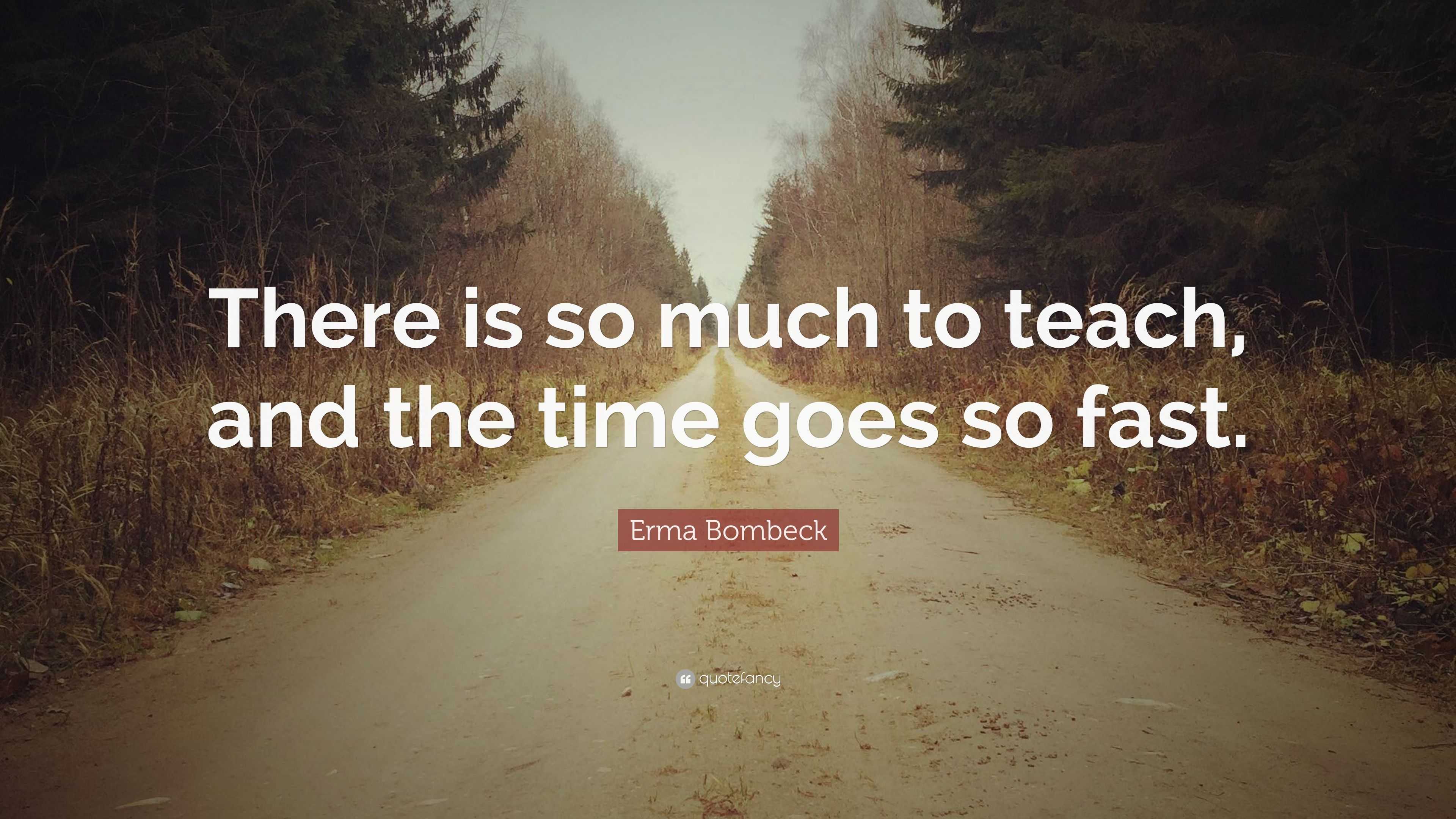 Erma Bombeck Quote There Is So Much To Teach And The Time Goes So Fast 