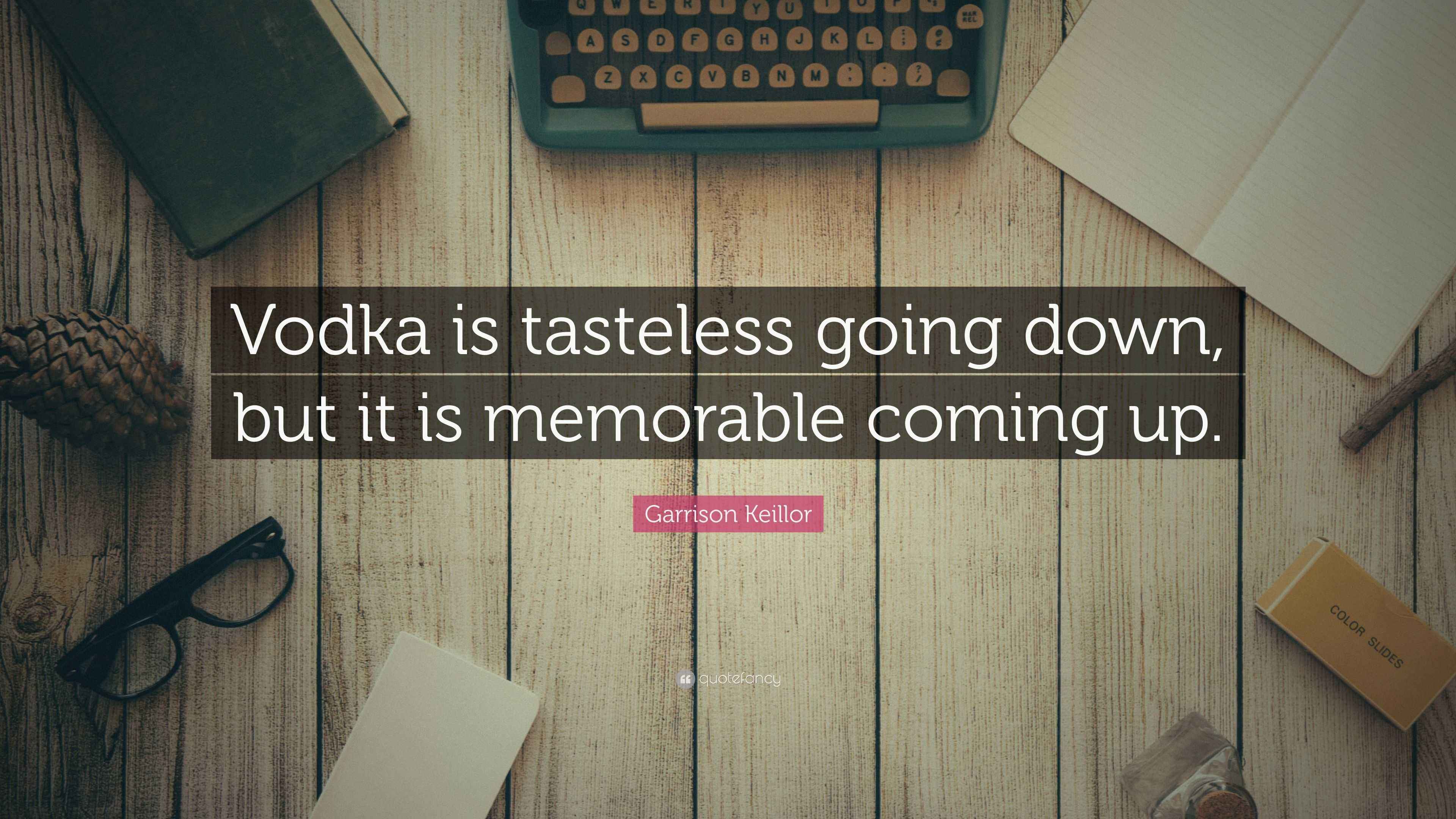 Garrison Keillor Quote “Vodka is tasteless going down, but it is memorable coming up.”
