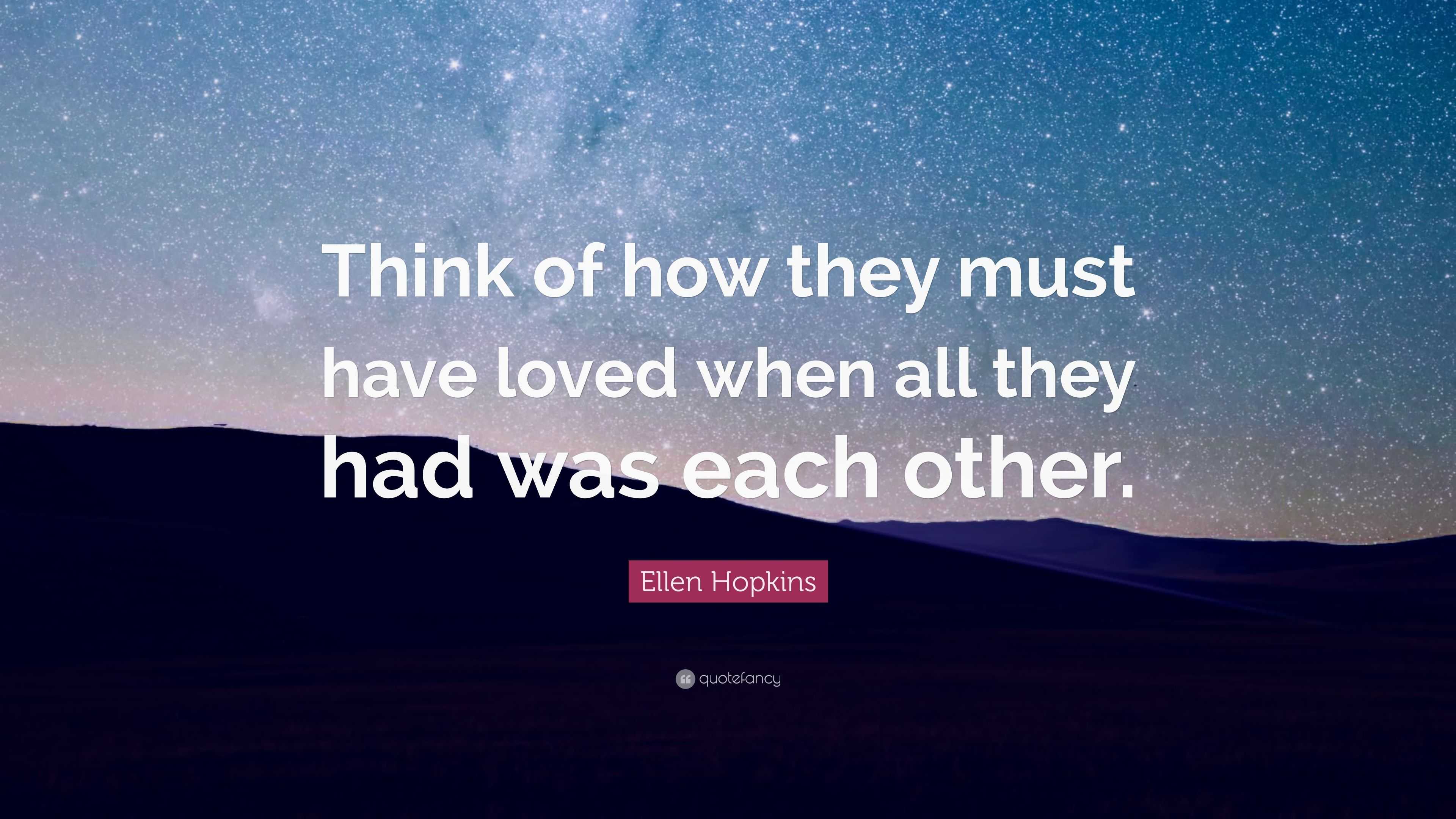 Ellen Hopkins Quote: “think Of How They Must Have Loved When All They 