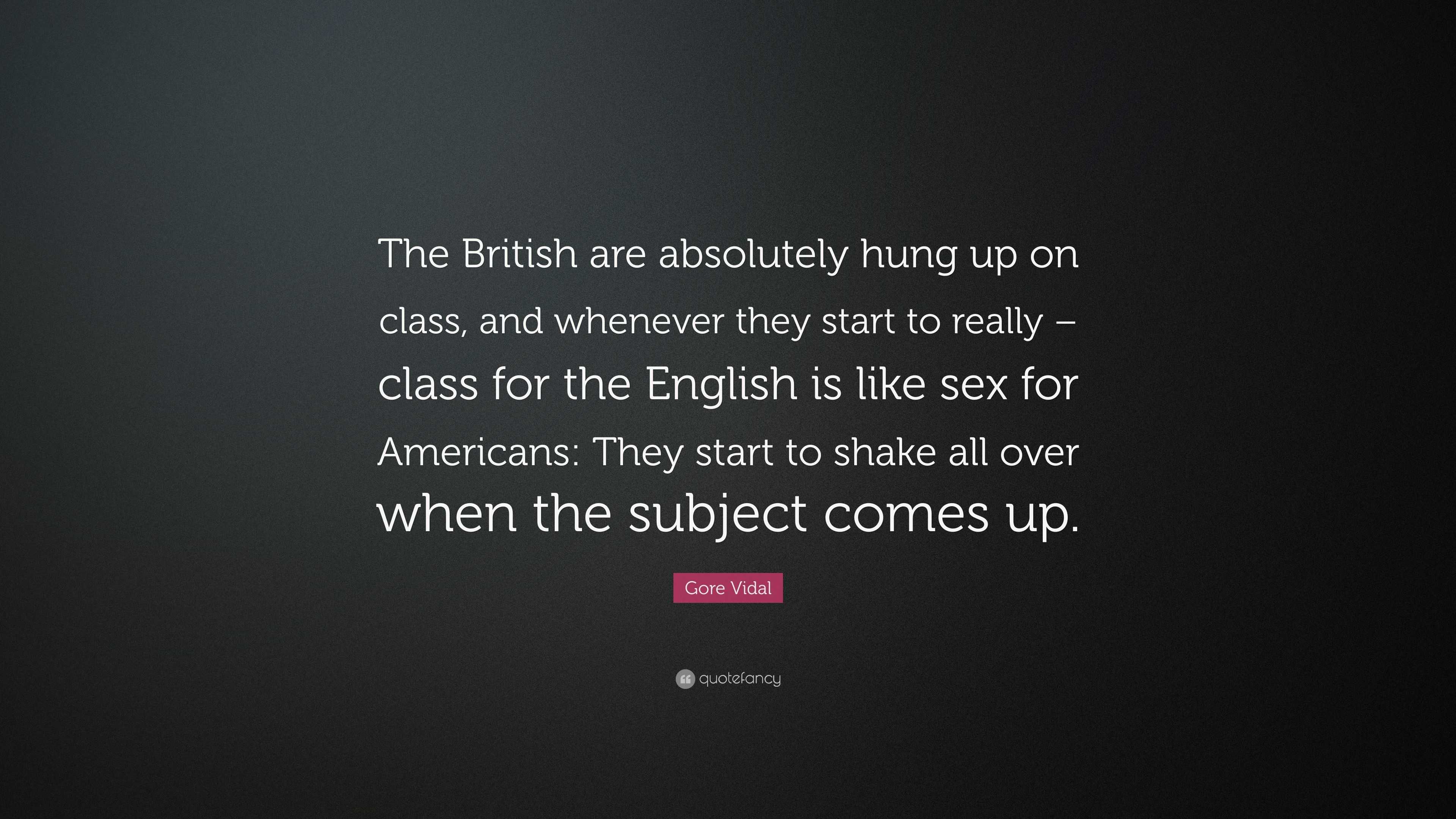 Gore Vidal Quote: “The British are absolutely hung up on class, and  whenever they start to really – class for the English is like sex for A...”