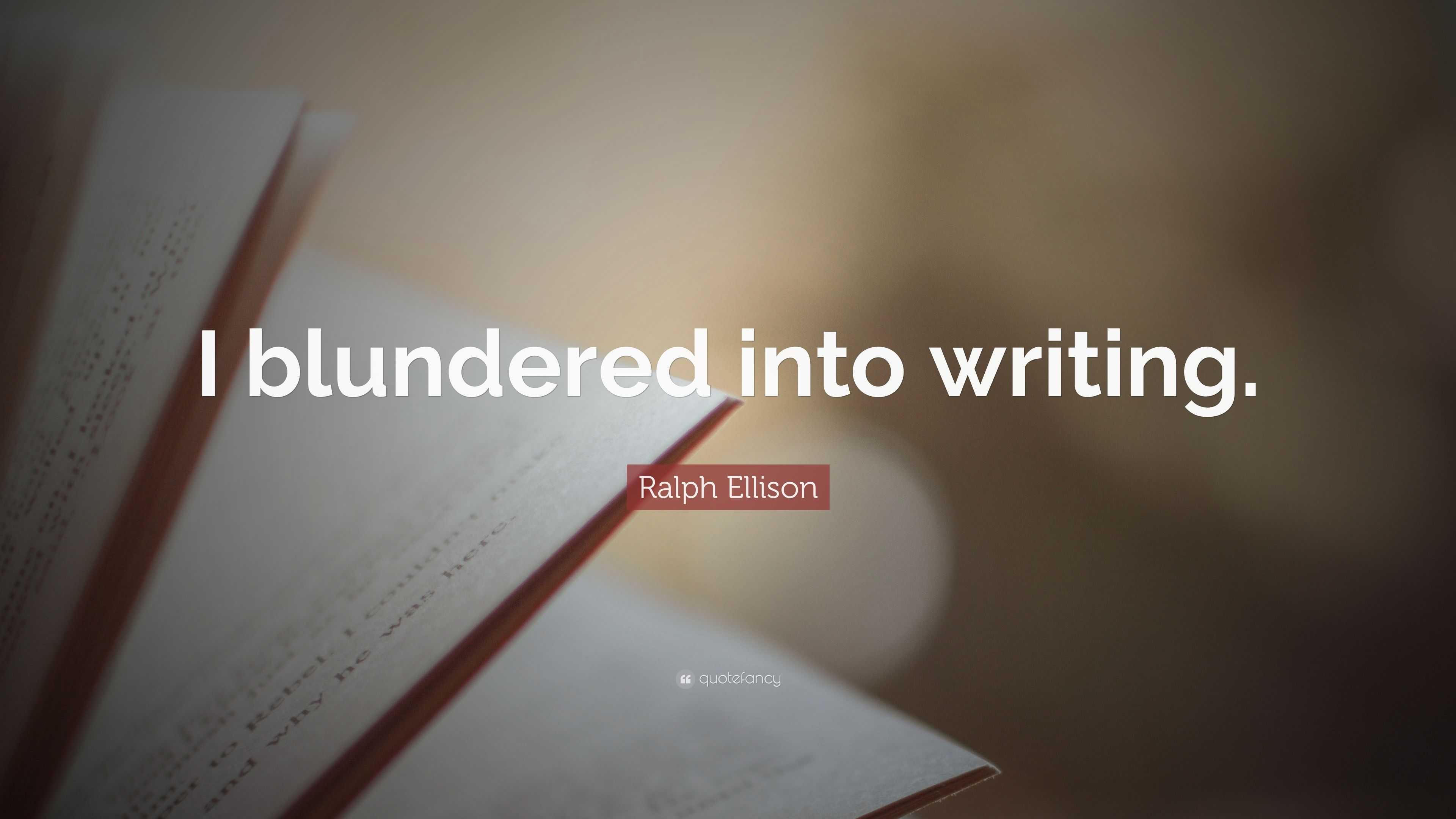 Ralph Ellison Quote: “I blundered into writing.”