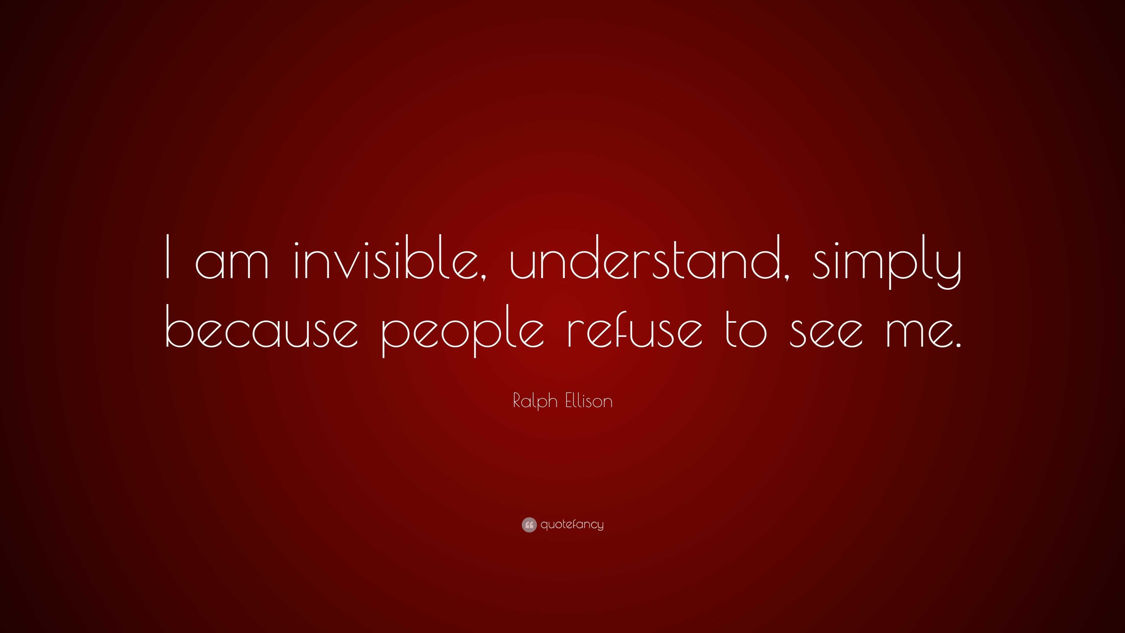 Ralph Ellison Quote “I am invisible, understand, simply because people refuse to see me.”