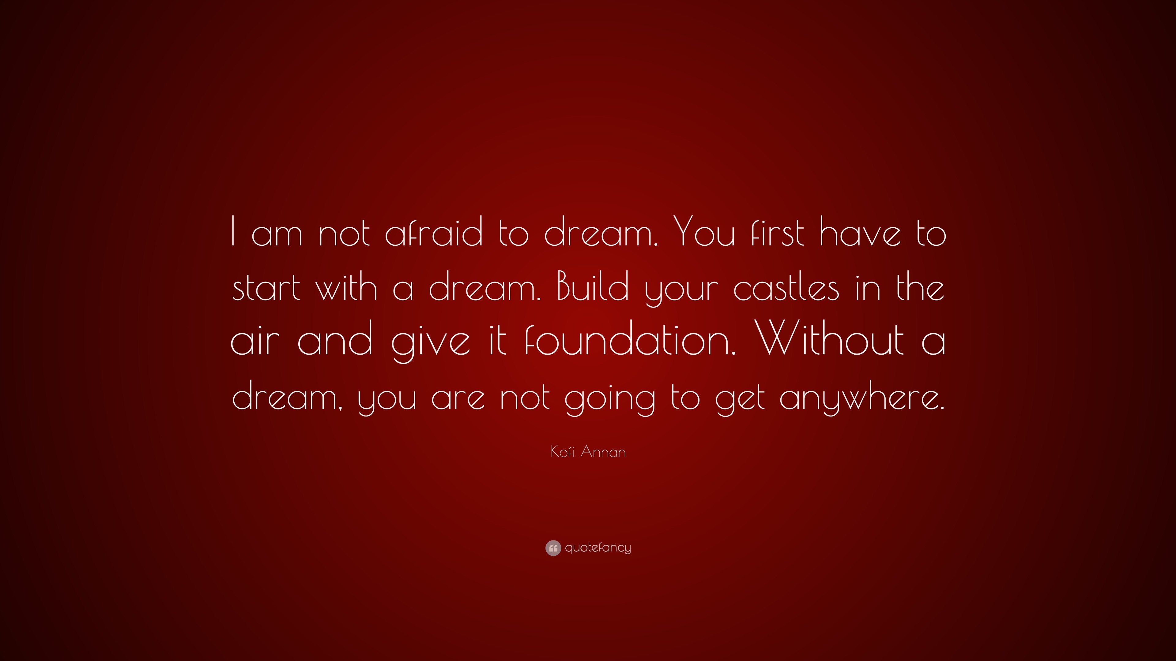 Kofi Annan Quote: “I am not afraid to dream. You first have to start ...