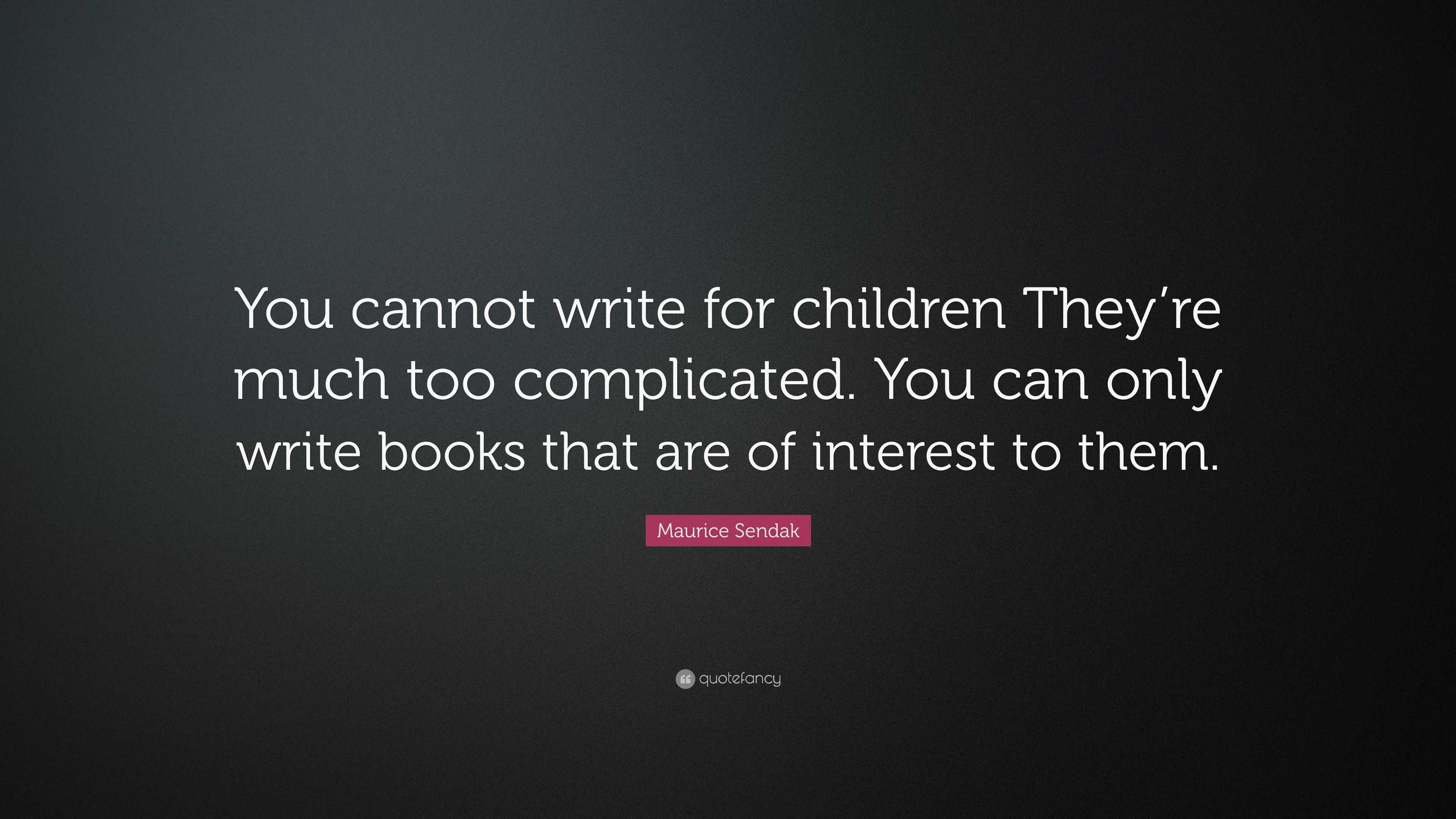 Maurice Sendak Quote: “You cannot write for children They’re much too ...