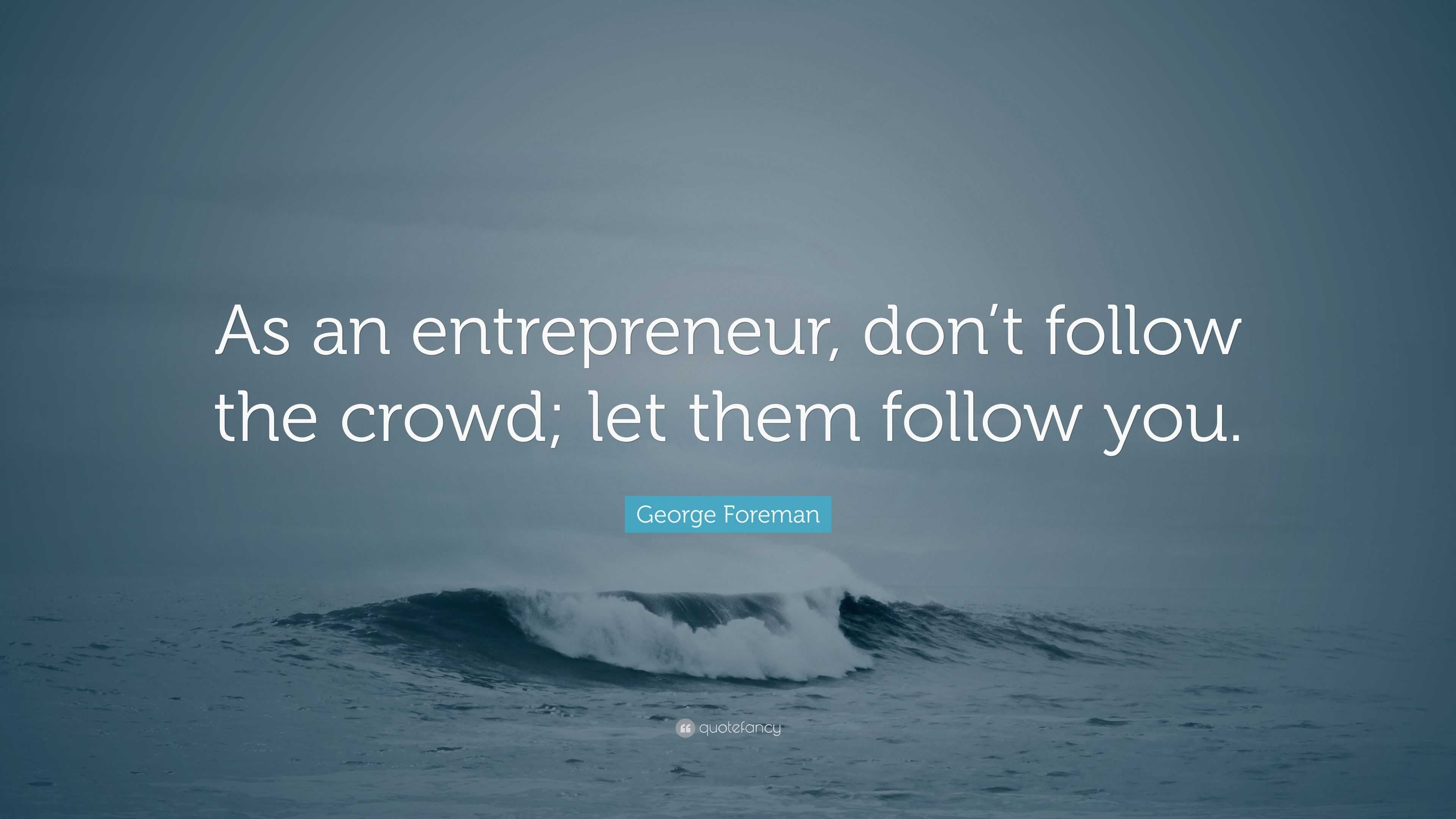 George Foreman Quote: “As an entrepreneur, don’t follow the crowd; let ...