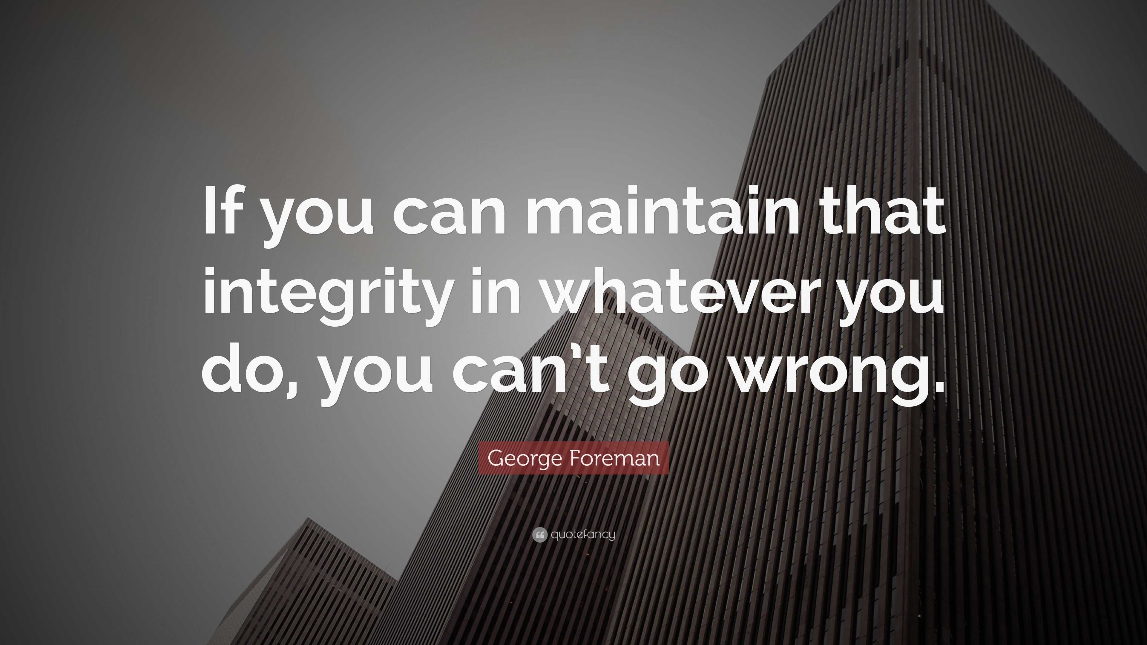 George Foreman Quote: “If you can maintain that integrity in whatever ...