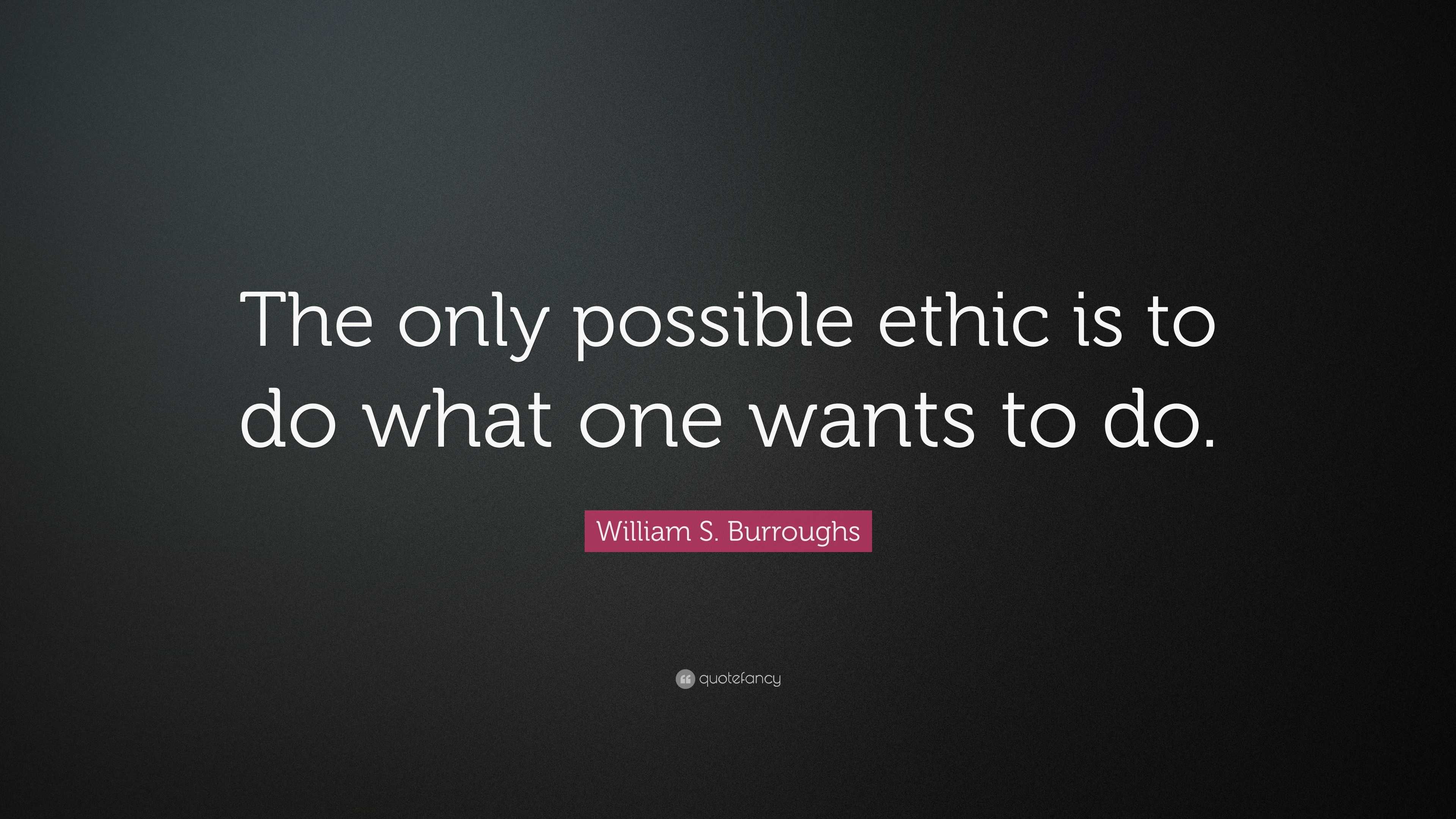 William S. Burroughs Quote: “The only possible ethic is to do what one ...