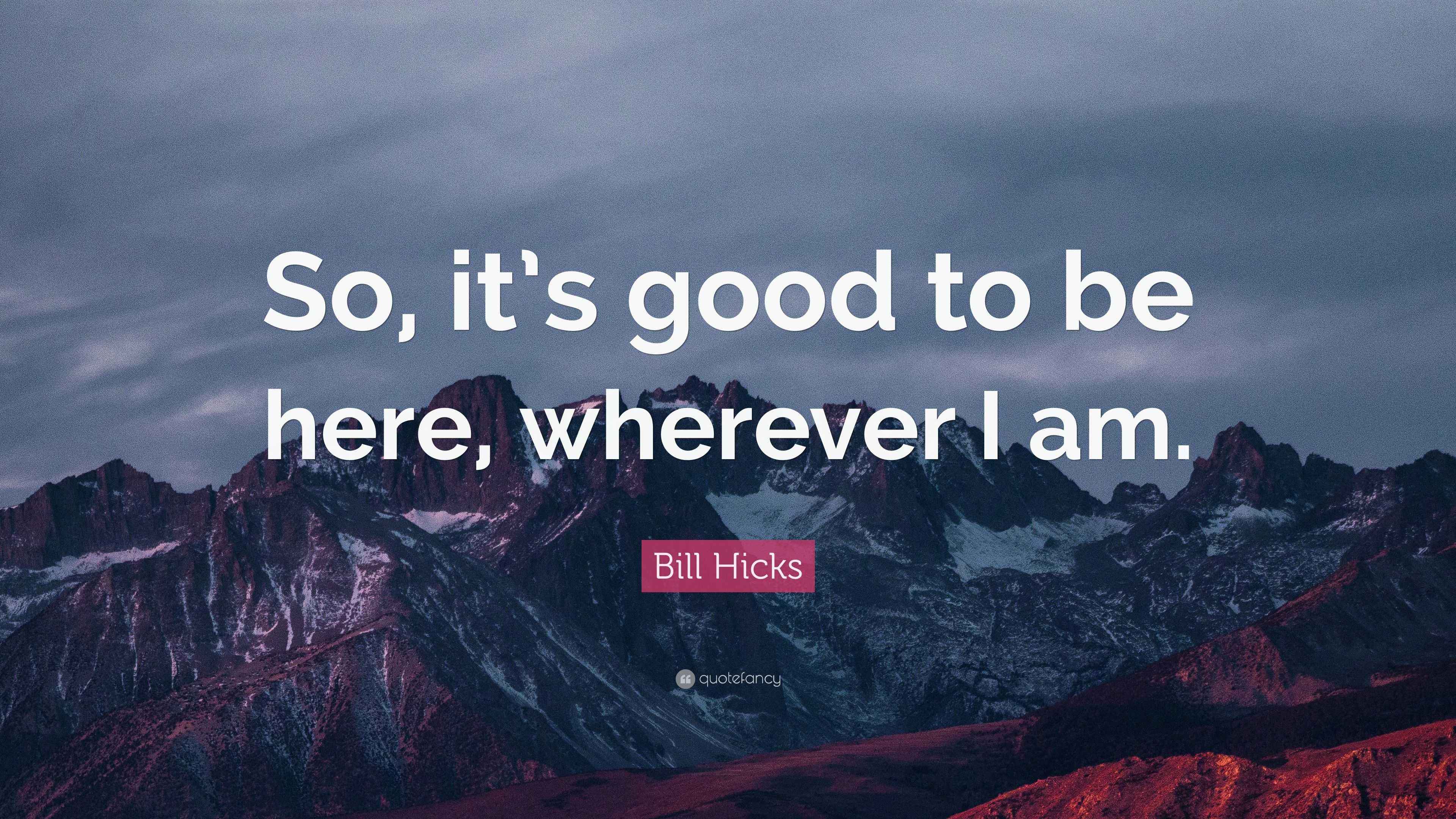 Bill Hicks Quote “So, it’s good to be here, wherever I am.”