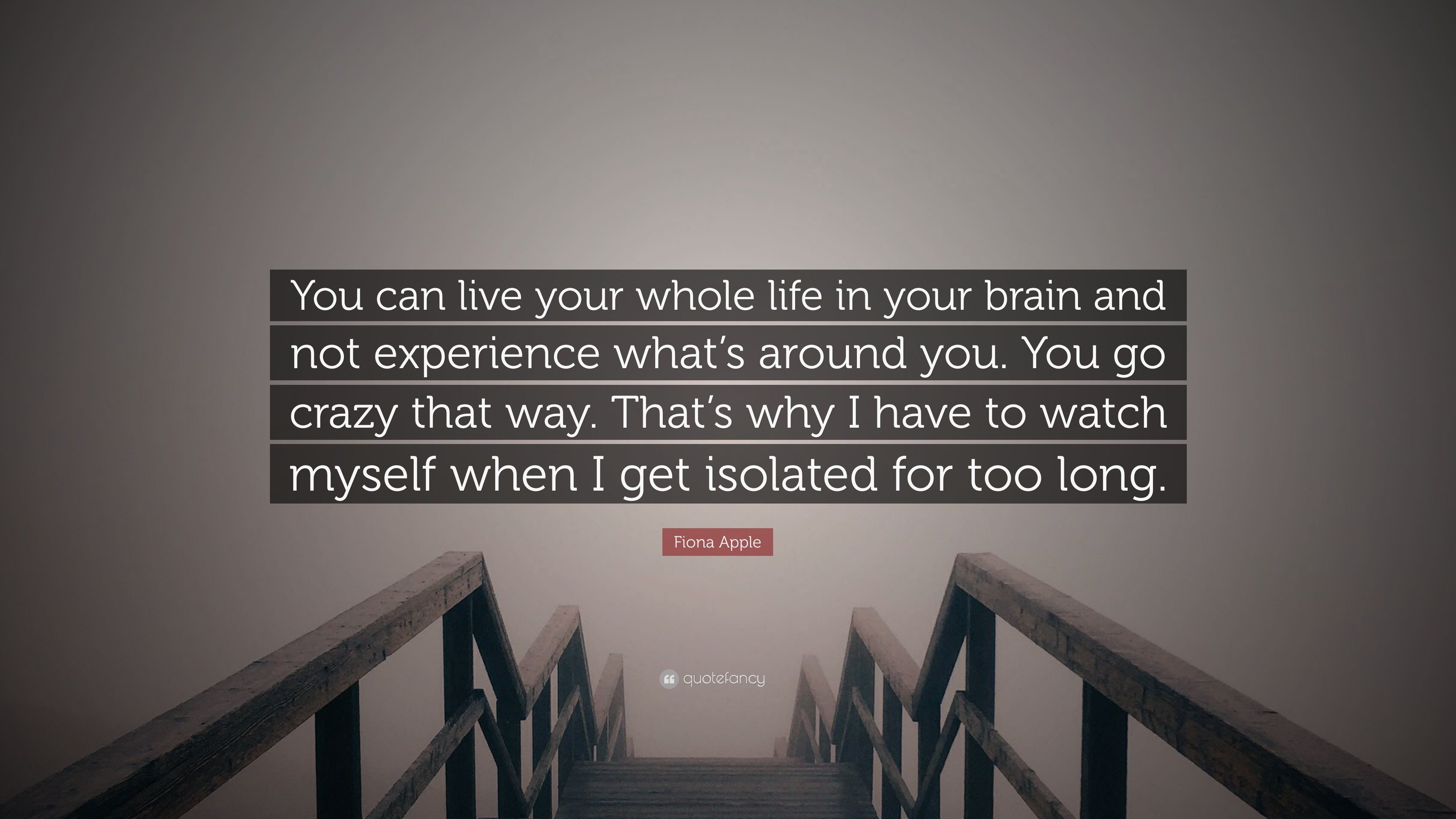 Fiona Apple Quote “You can live your whole life in your brain and not