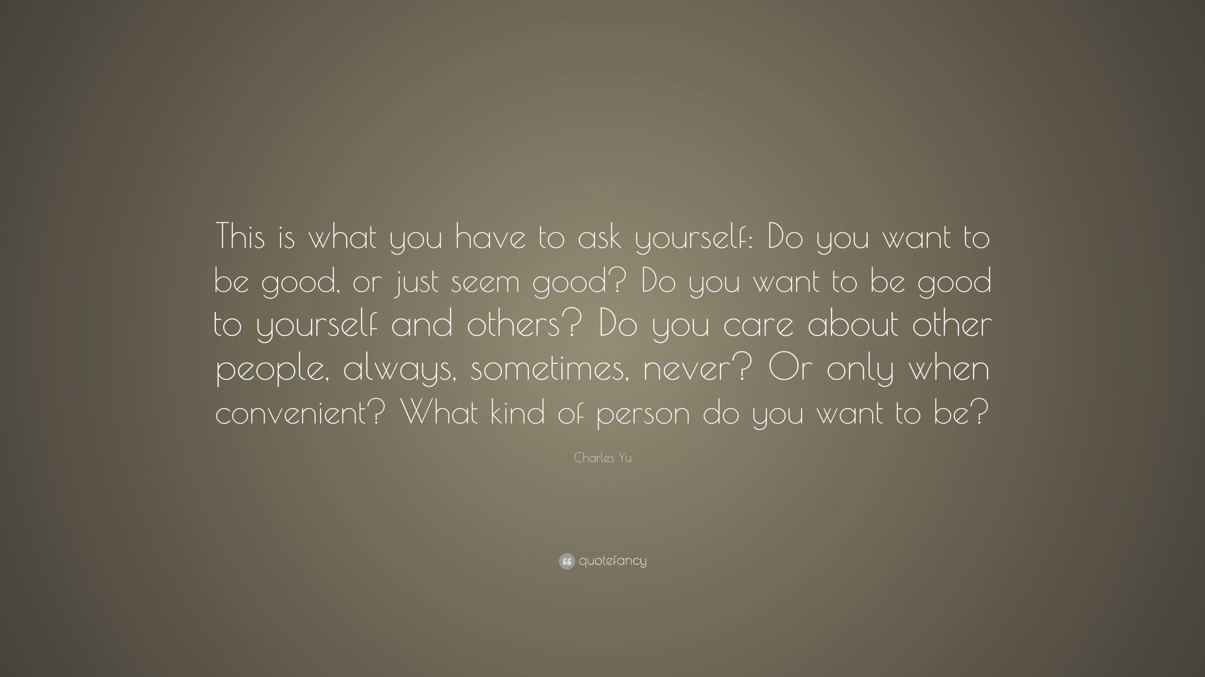 Charles Yu Quote: “This is what you have to ask yourself: Do you want ...