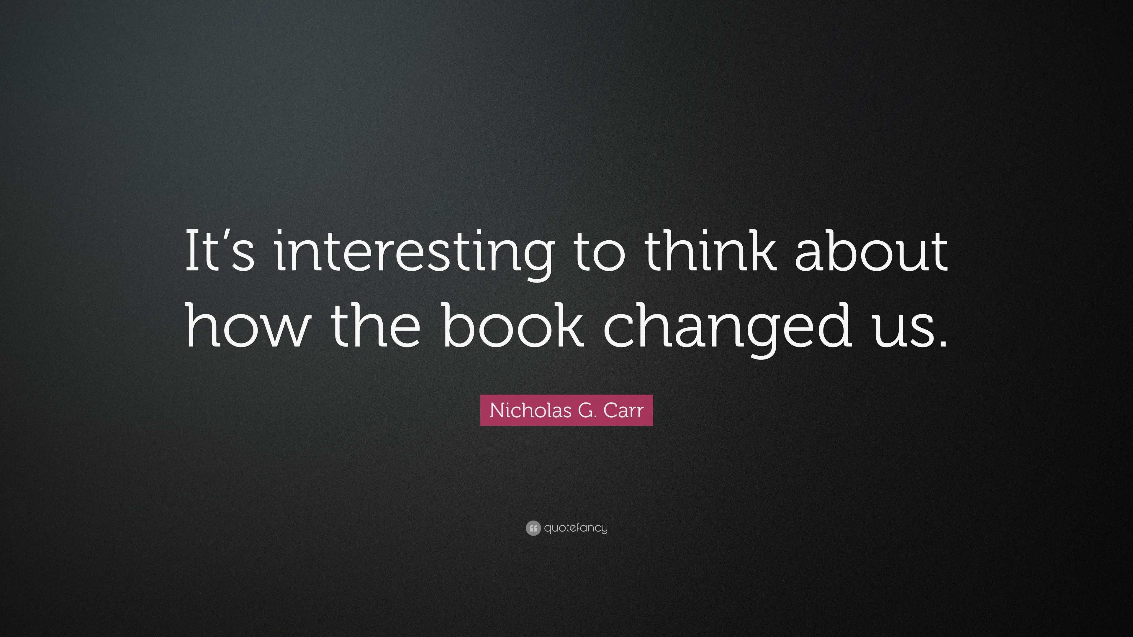 Nicholas G. Carr Quote: “It’s interesting to think about how the book ...