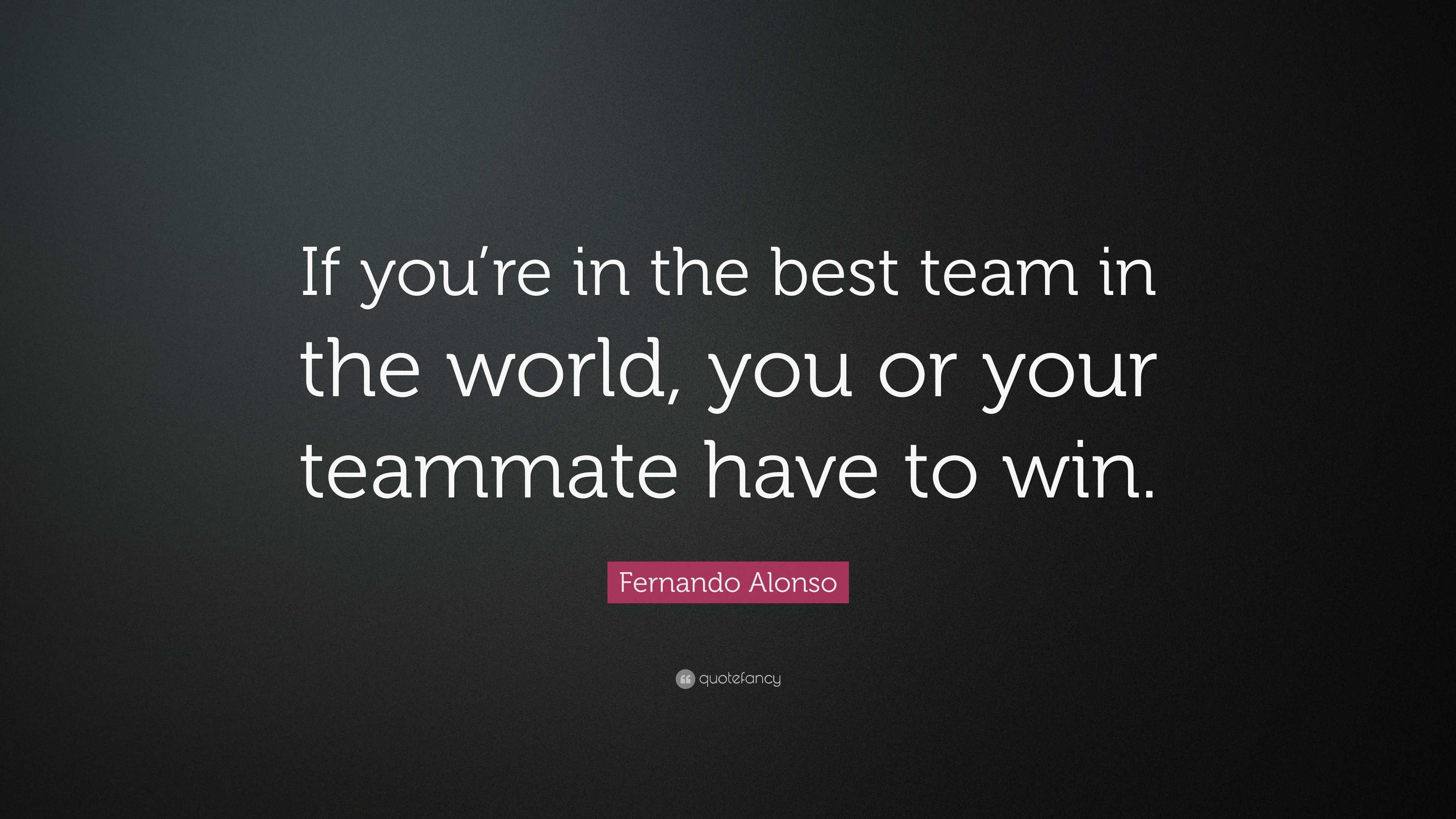 Fernando Alonso Quote: “If you’re in the best team in the world, you or ...
