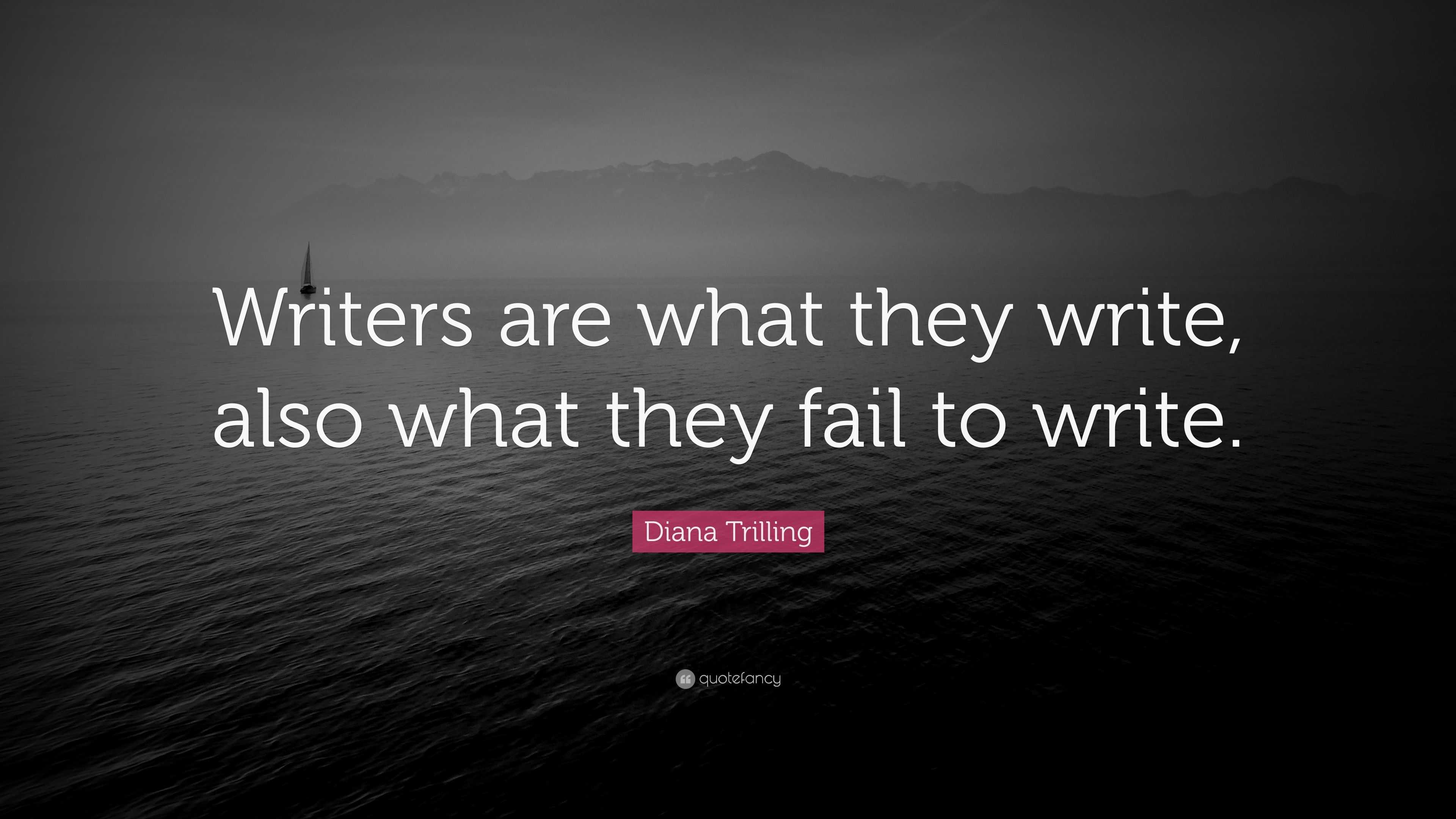 Diana Trilling Quote: “Writers are what they write, also what they fail ...