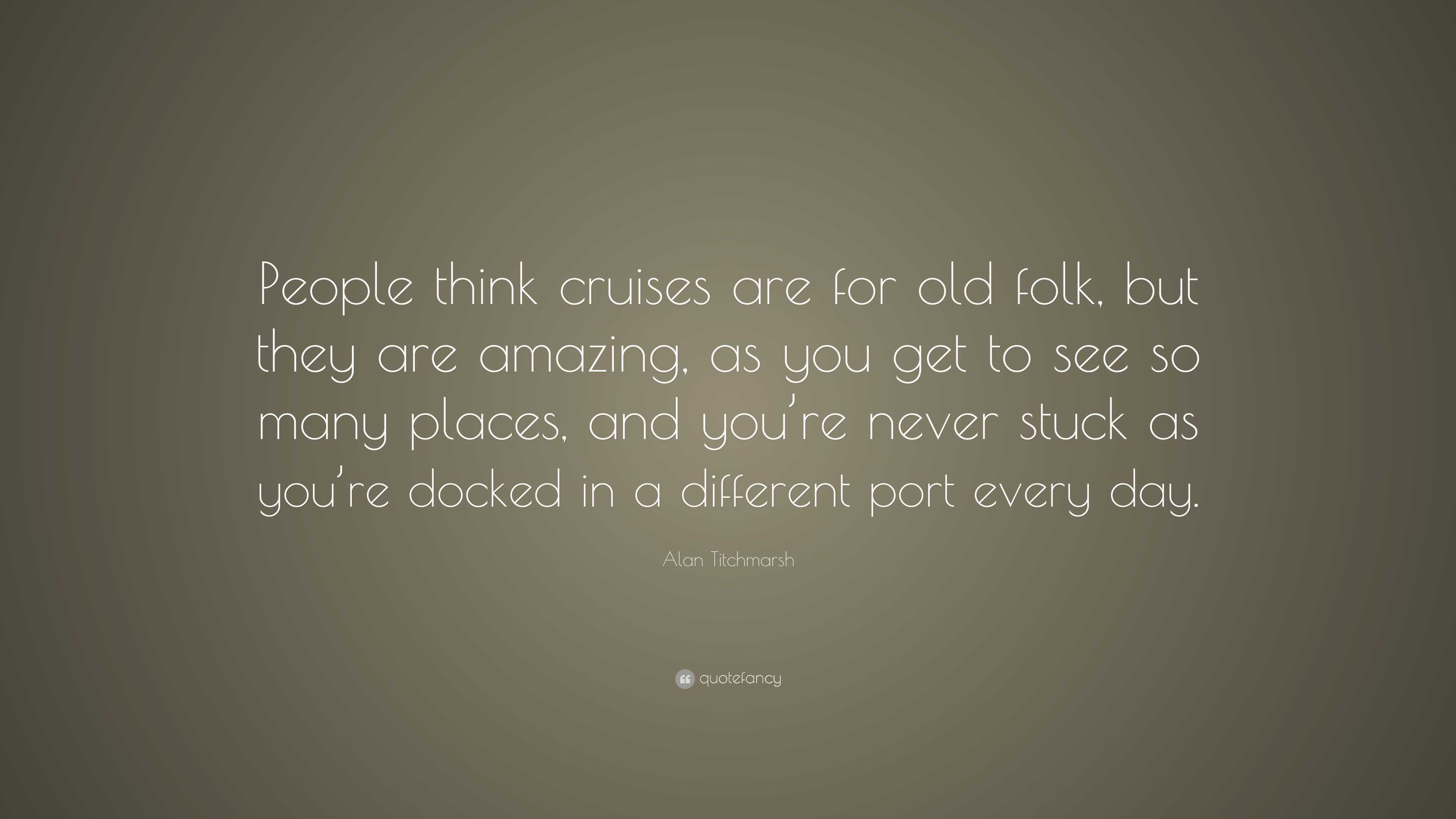 Alan Titchmarsh Quote: “People think cruises are for old folk, but they ...