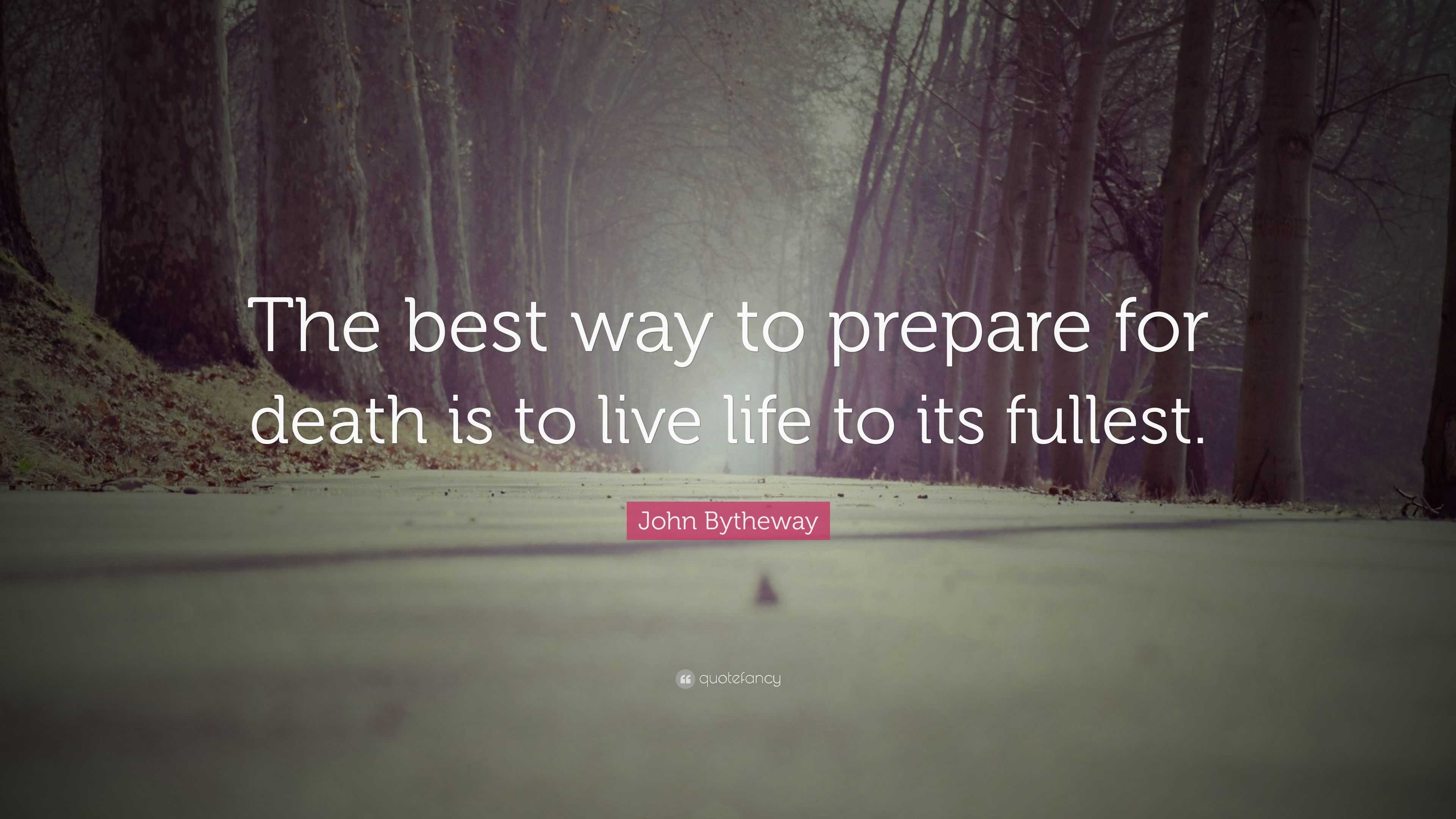 John Bytheway Quote: “the Best Way To Prepare For Death Is To Live Life 