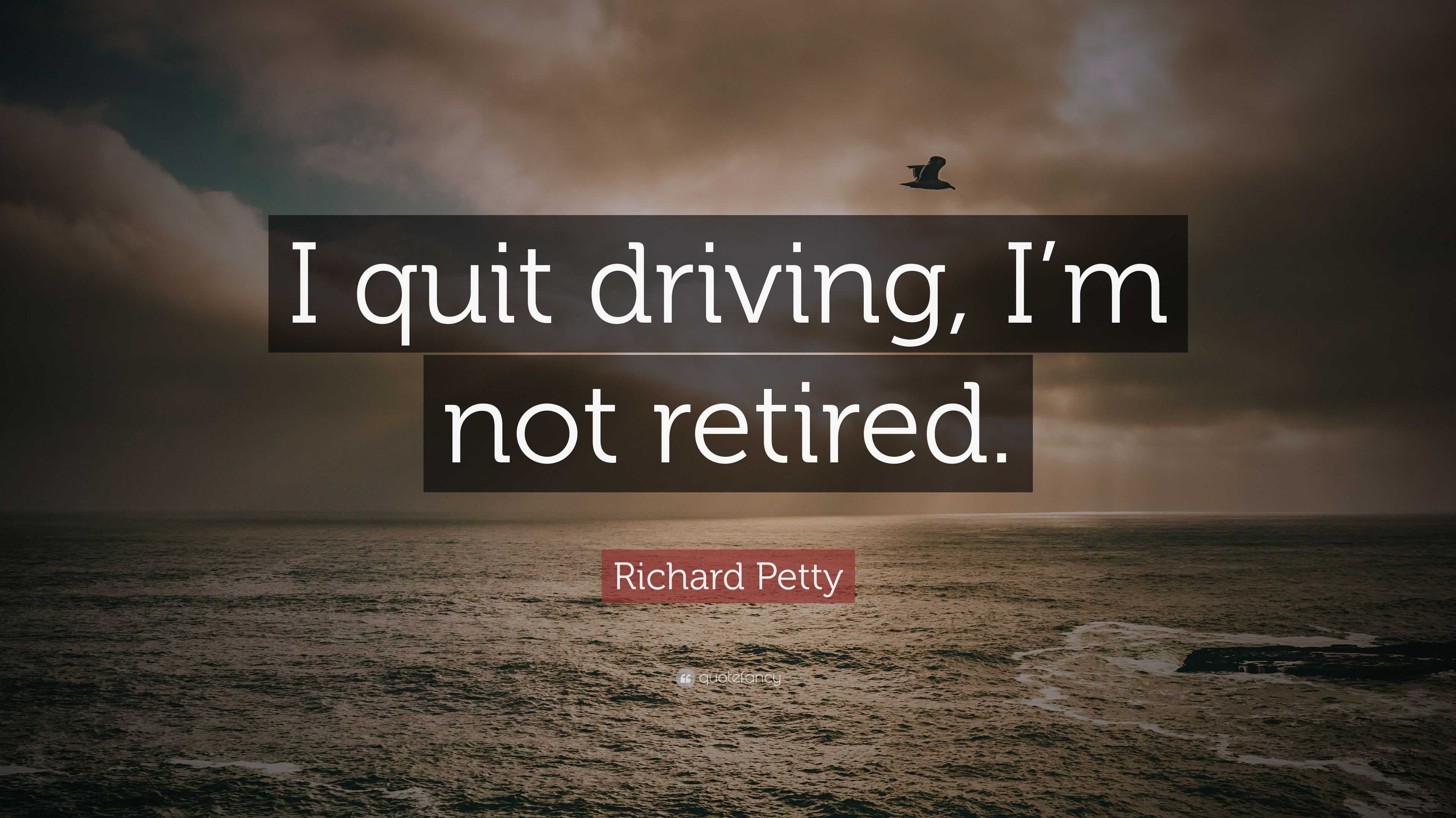 Richard Petty Quote: “I quit driving, I’m not retired.”