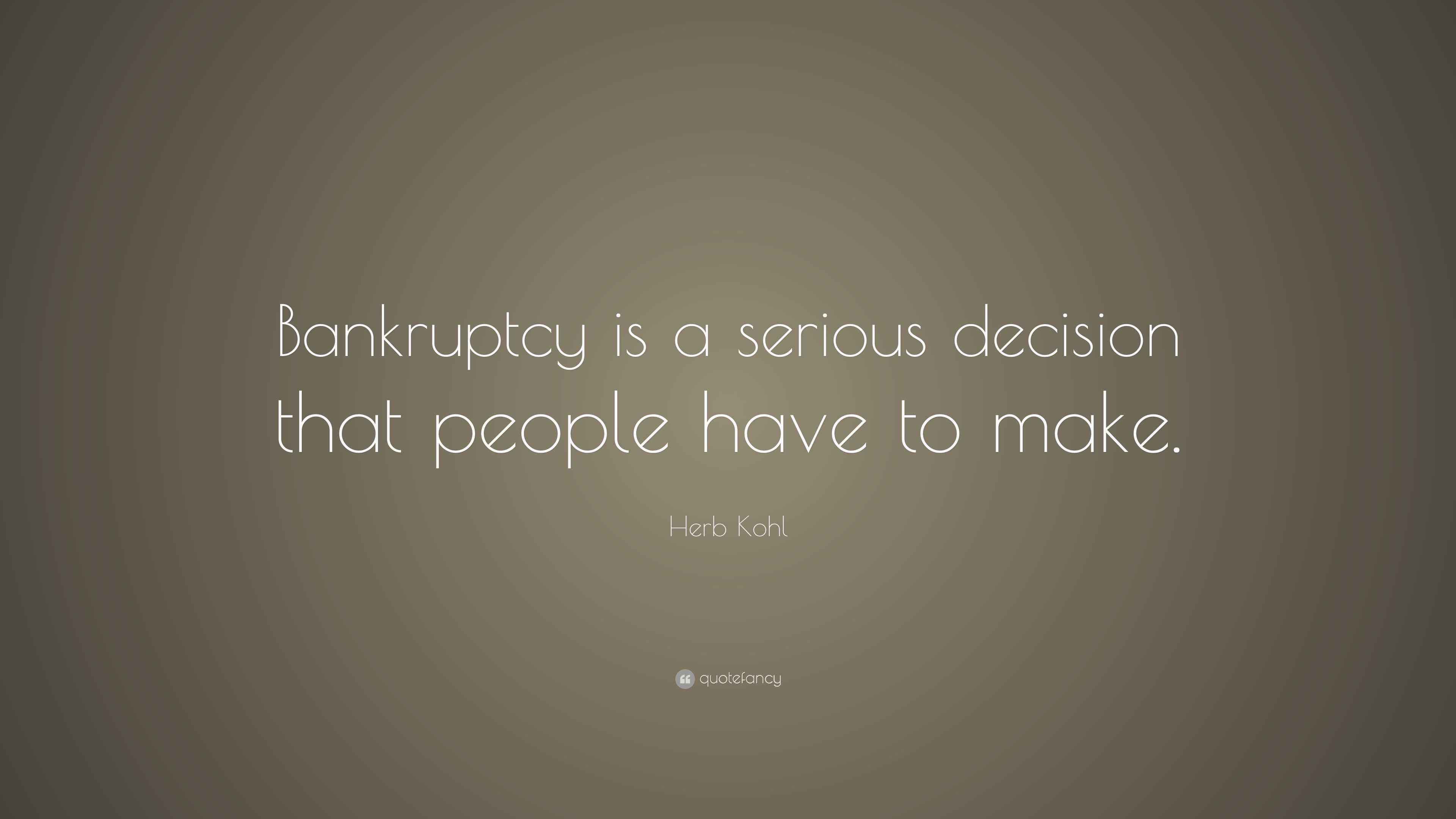 Herb Kohl Quote “Bankruptcy is a serious decision that people have to