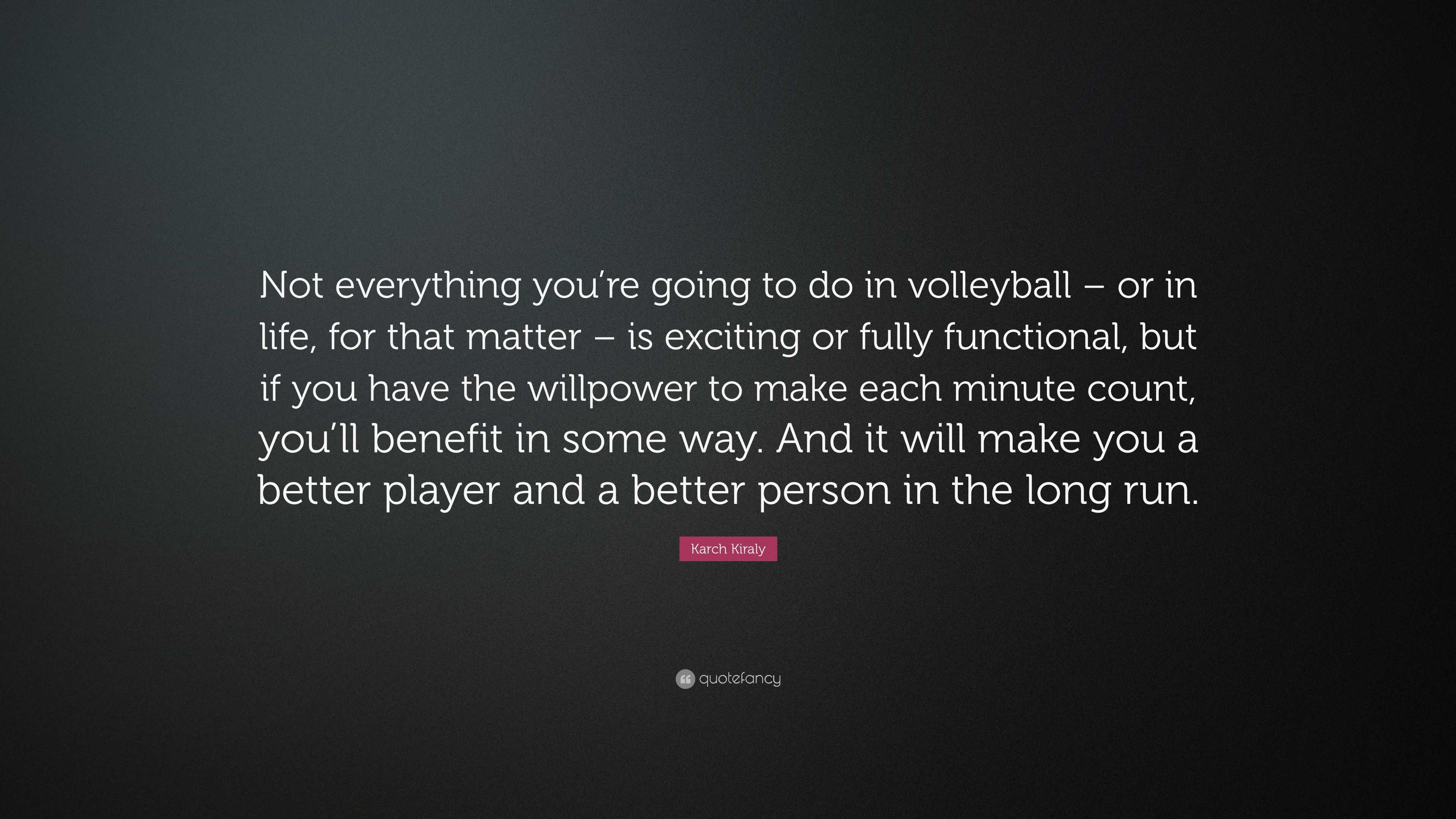 Karch Kiraly Quote: “Not everything you’re going to do in volleyball ...