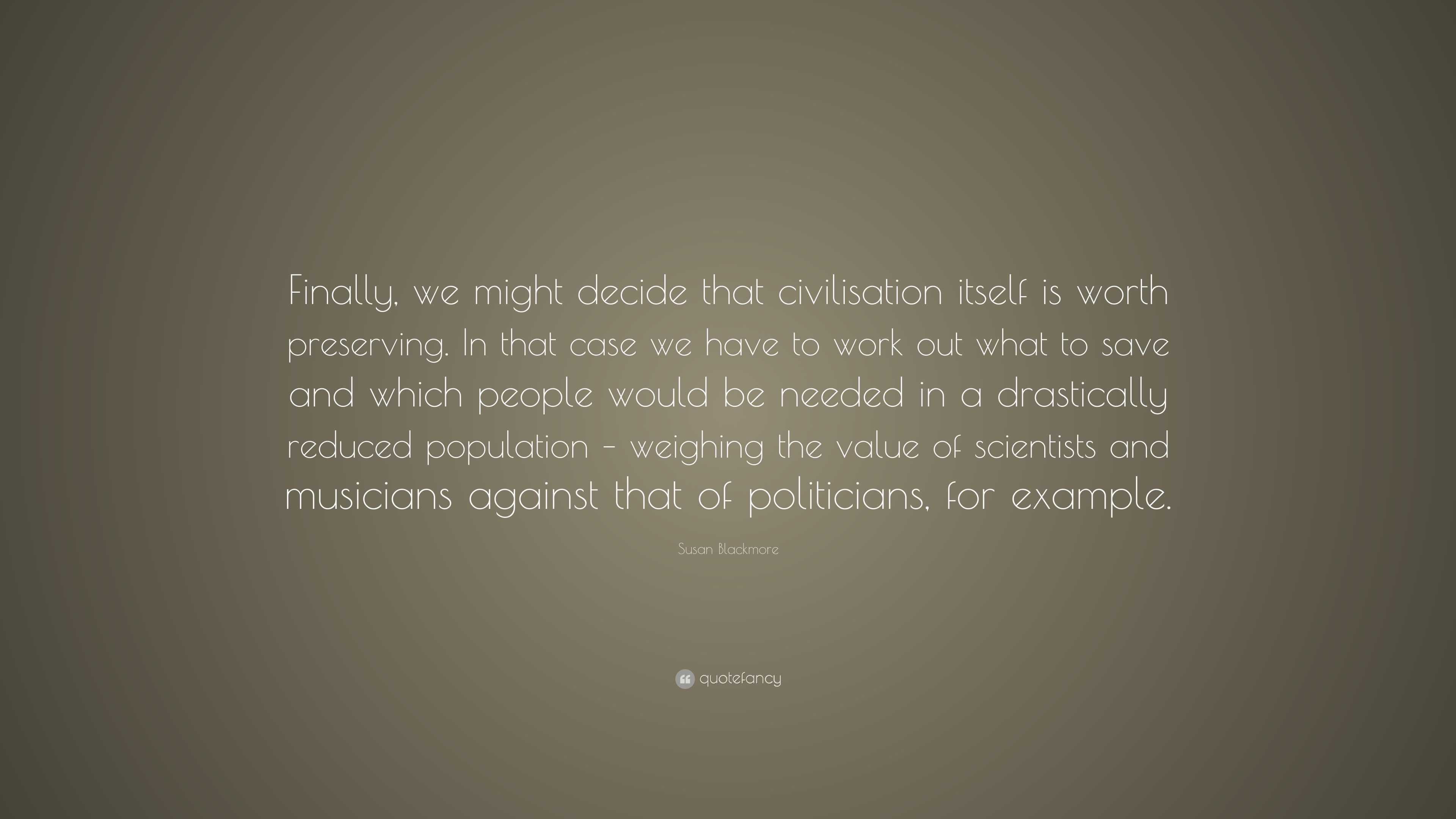 Susan Blackmore Quote: “Finally, we might decide that civilisation ...