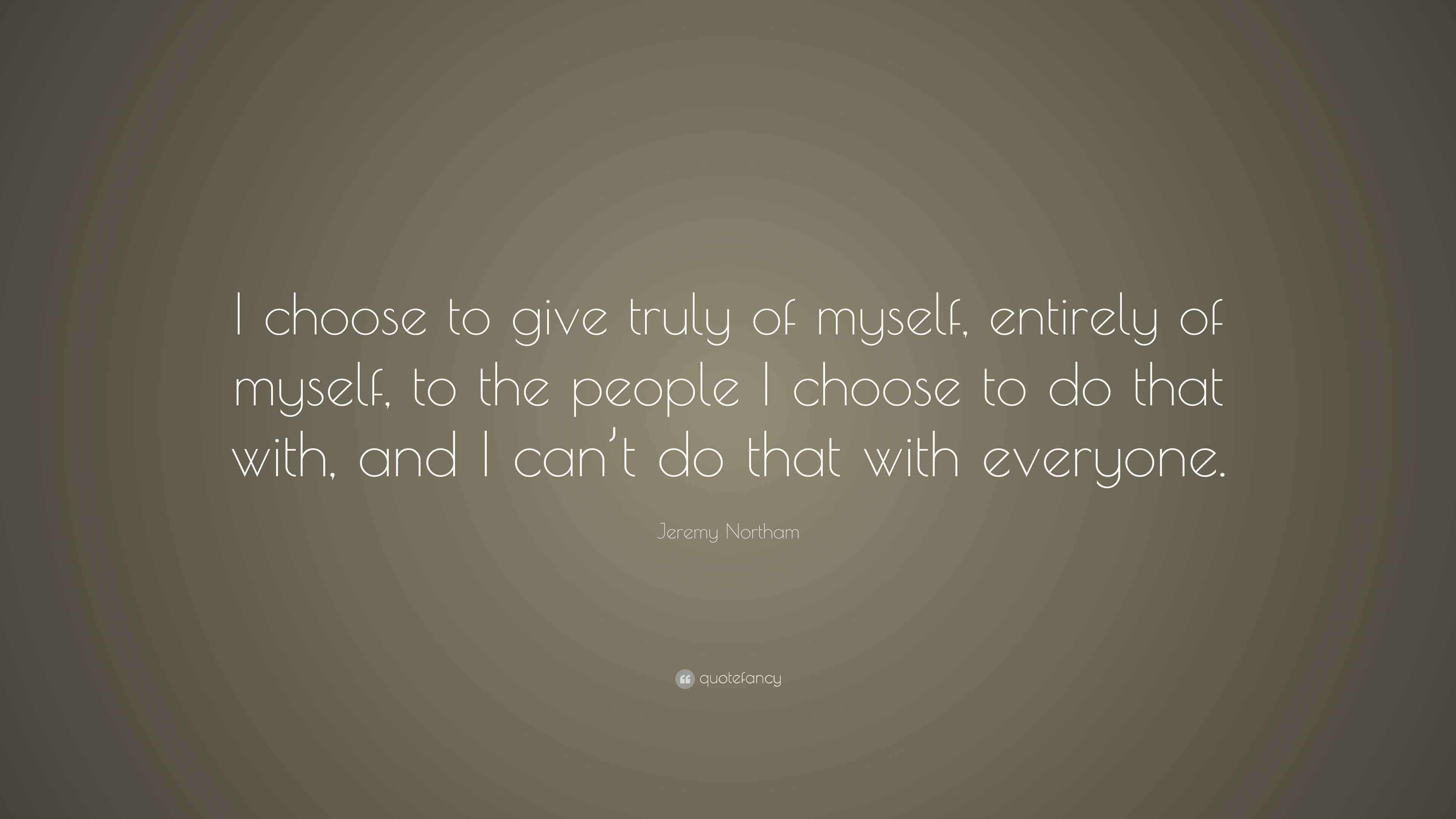 Jeremy Northam Quote: “I choose to give truly of myself, entirely of ...