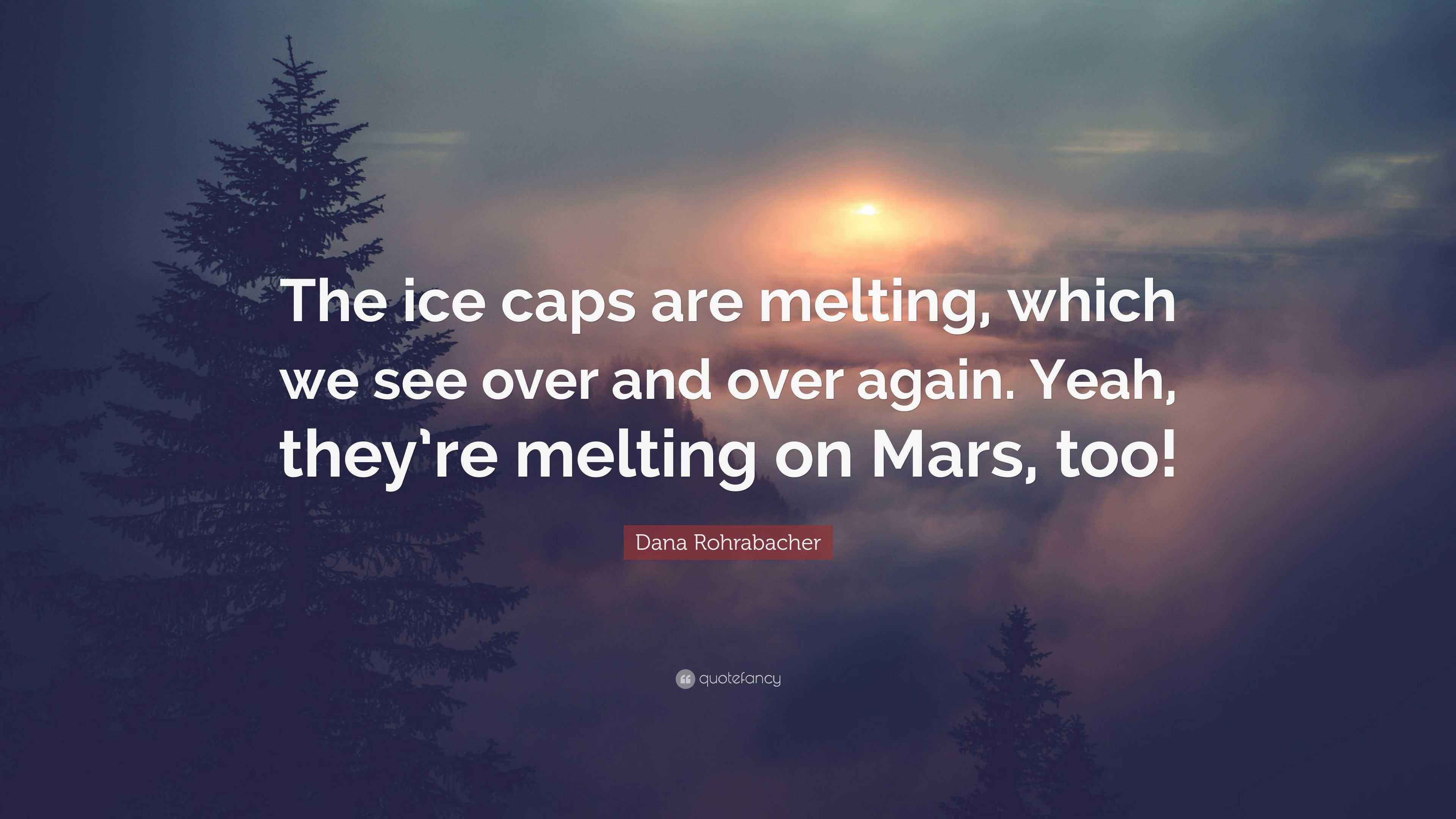 Dana Rohrabacher Quote “The ice caps are melting, which we see over