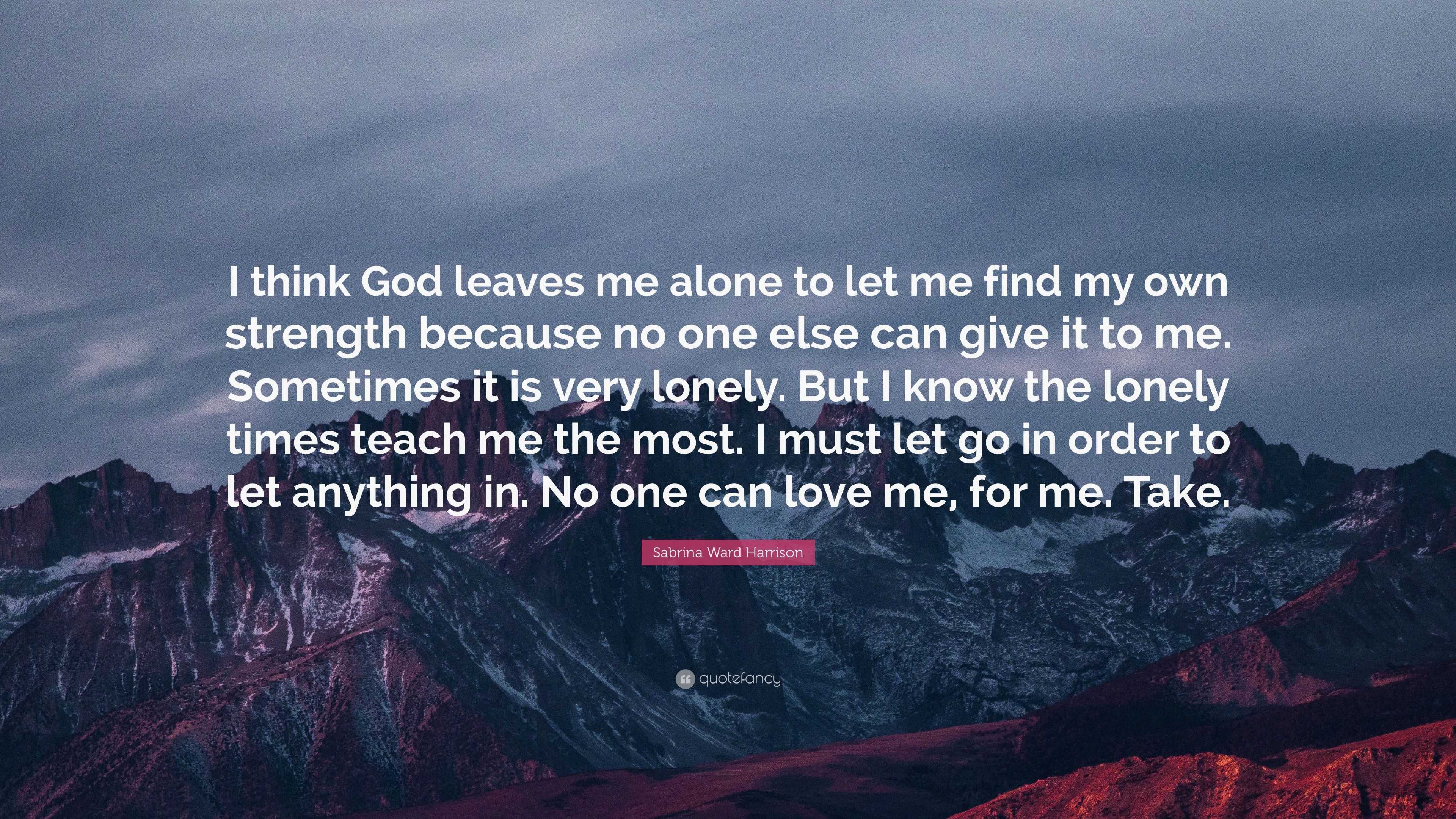 Sabrina Ward Harrison Quote: “I think God leaves me alone to let me ...