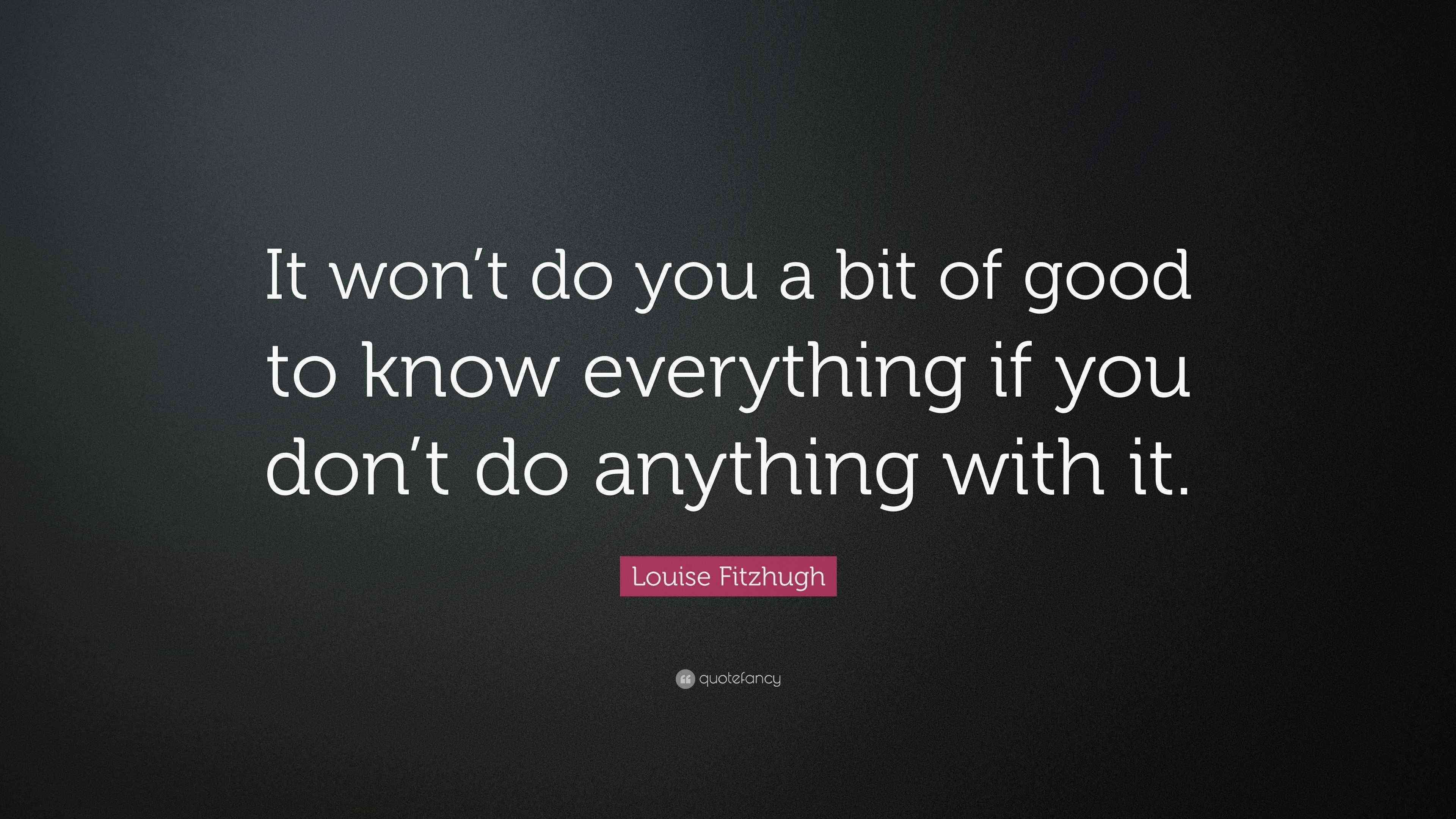 Louise Fitzhugh Quote: “It won’t do you a bit of good to know ...