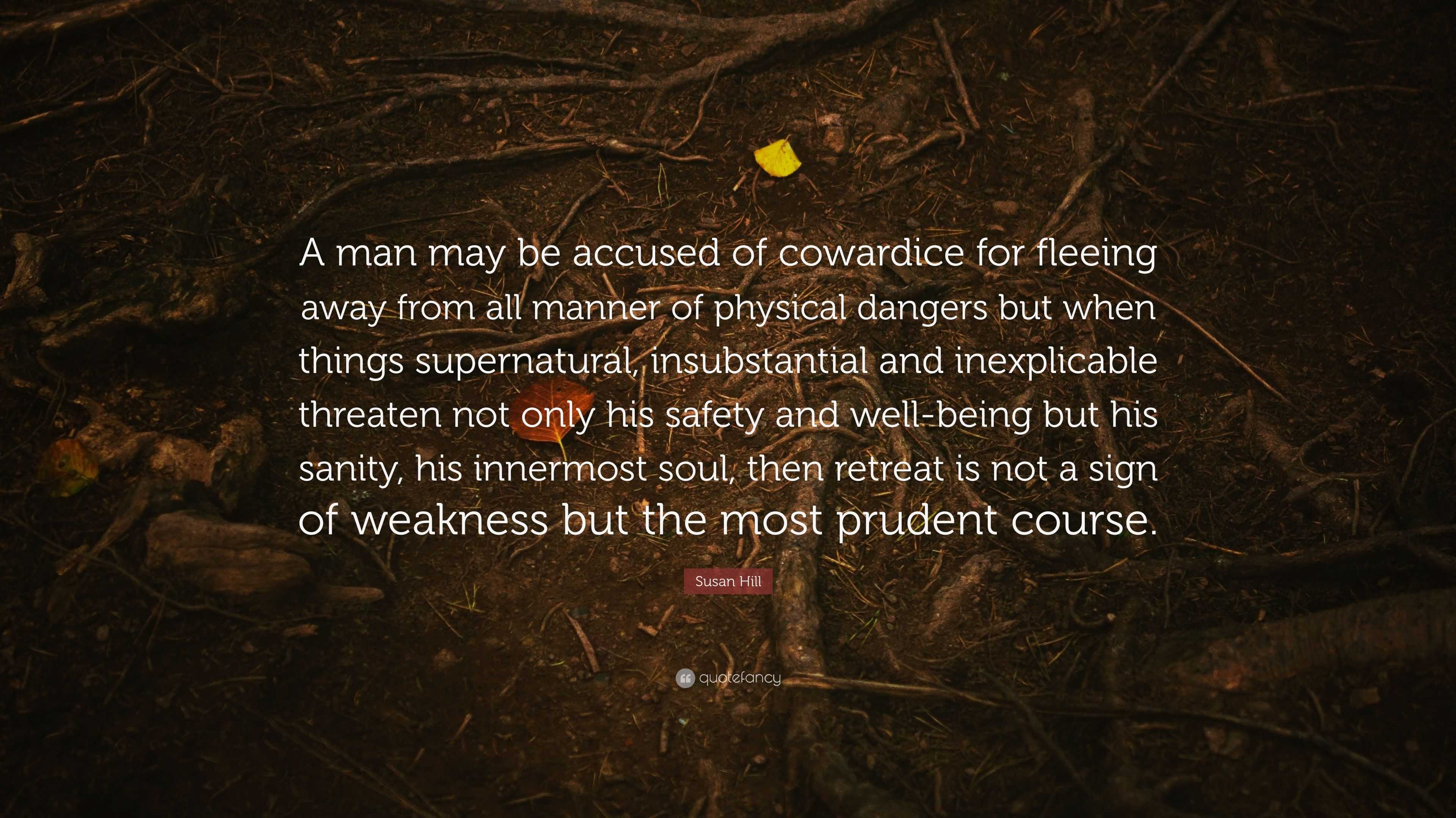 Susan Hill Quote: “A man may be accused of cowardice for fleeing away ...