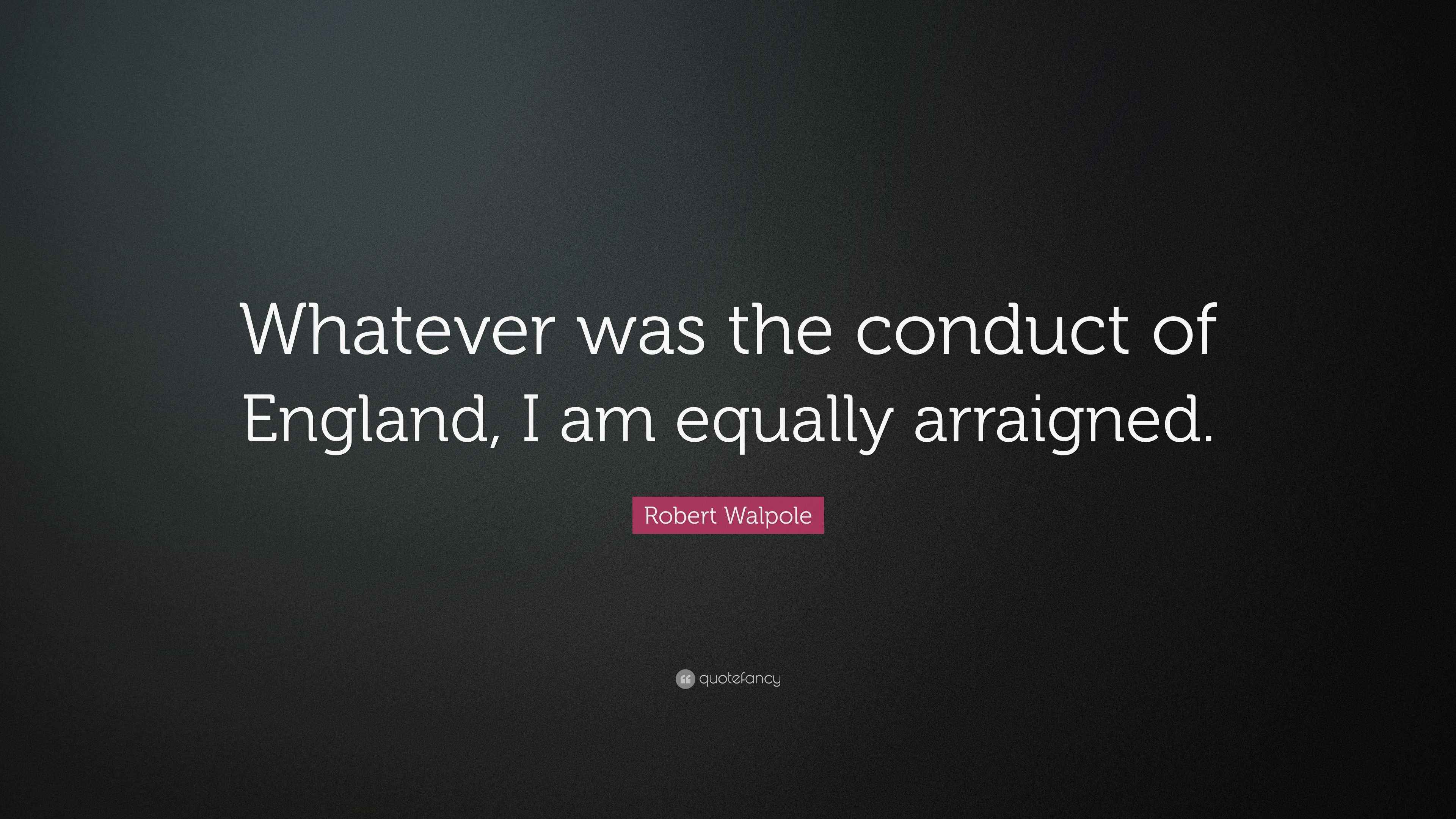 Robert Walpole Quote “Whatever was the conduct of England, I am