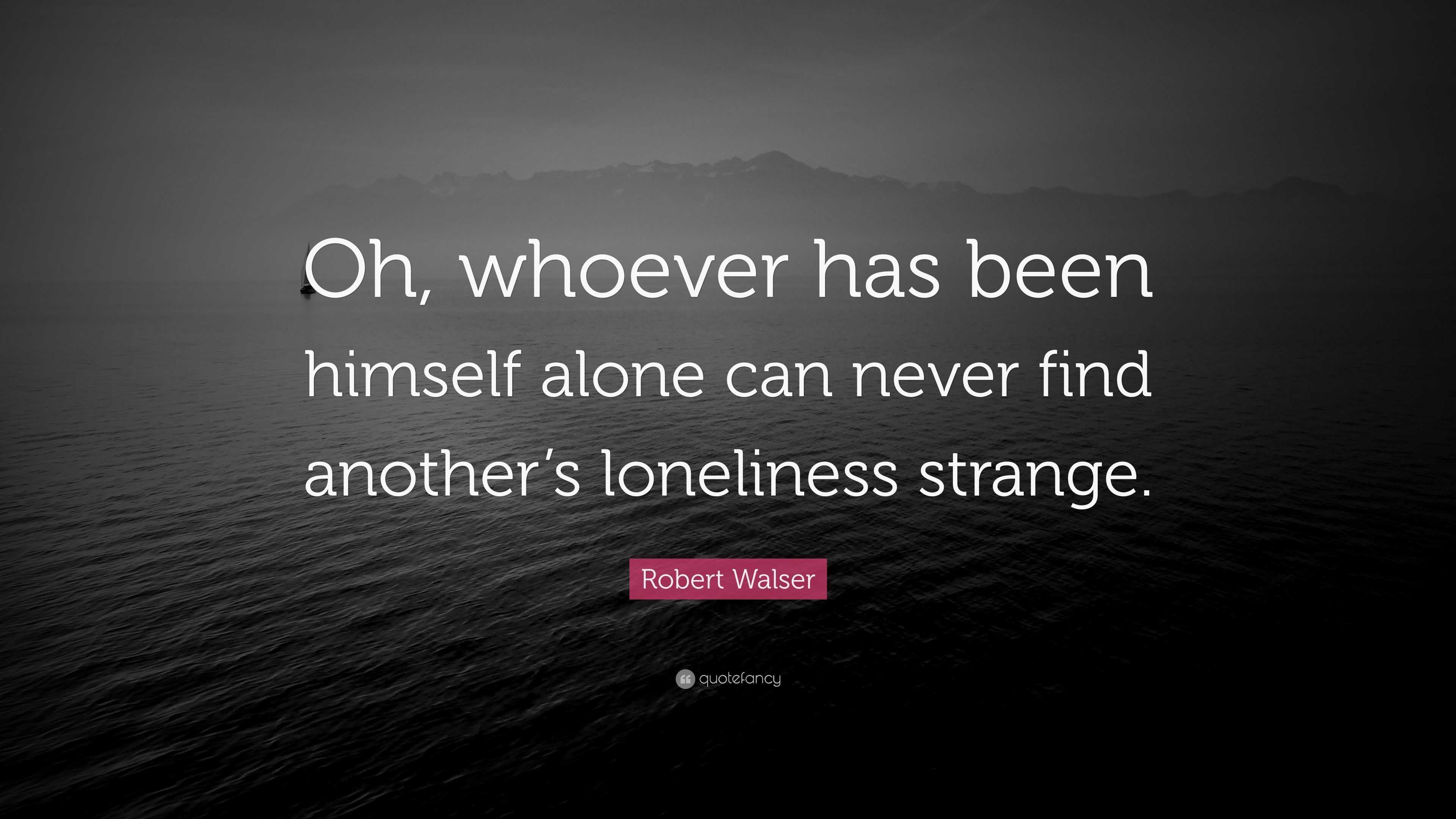 Robert Walser Quote: “Oh, whoever has been himself alone can never find ...