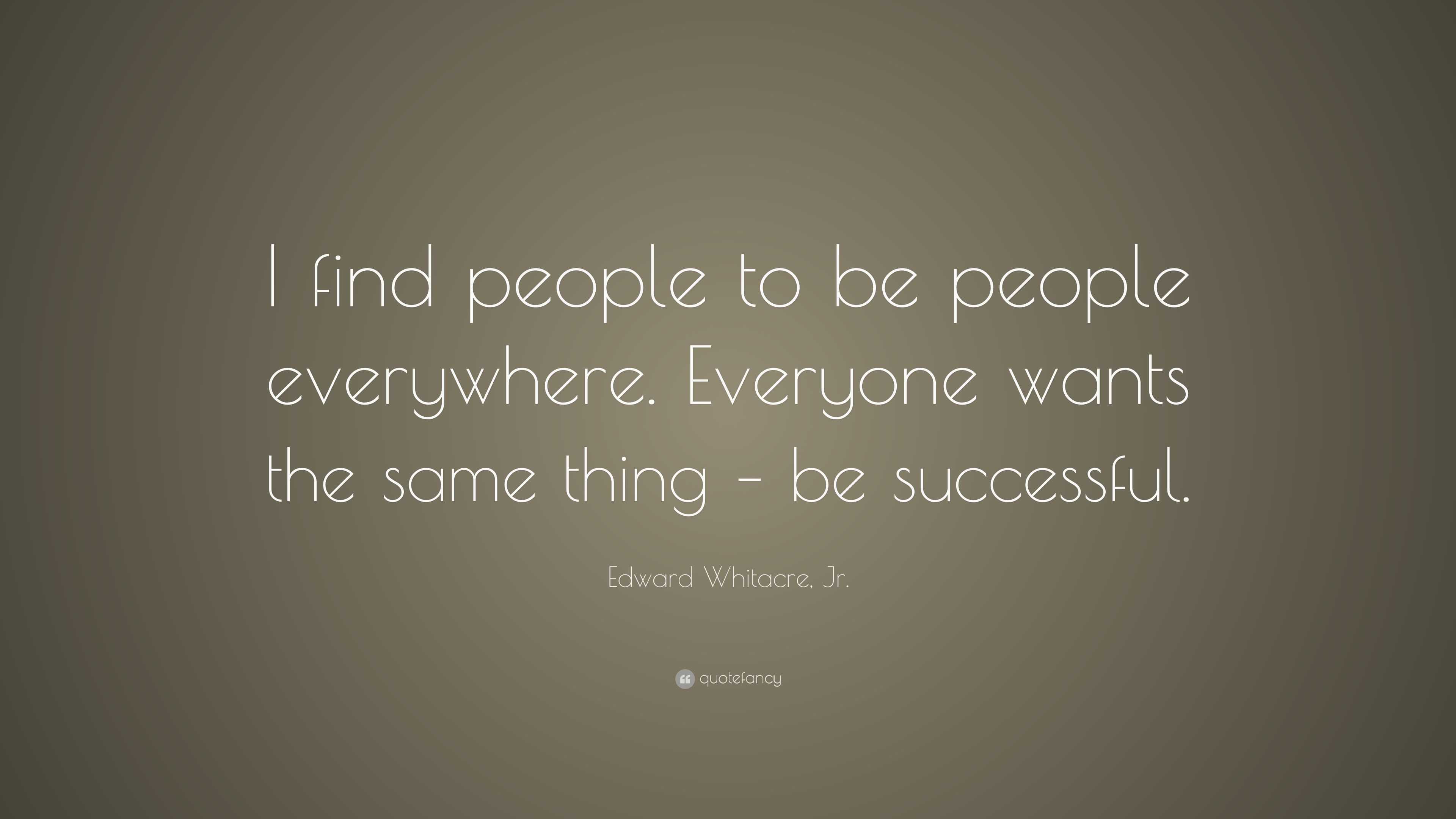 Edward Whitacre, Jr. Quote: “I find people to be people everywhere ...