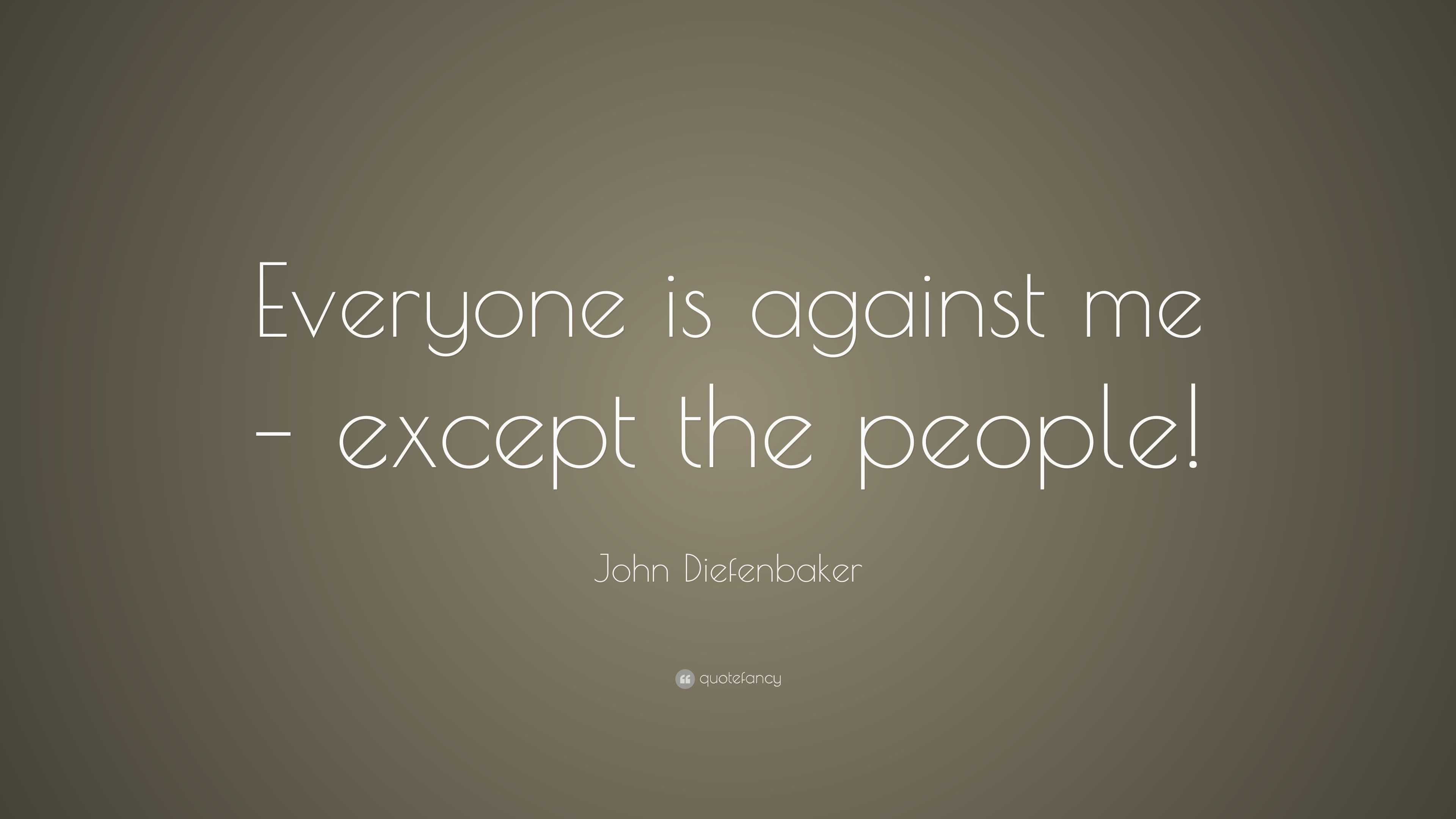 John Diefenbaker Quote: “Everyone is against me – except the people!”