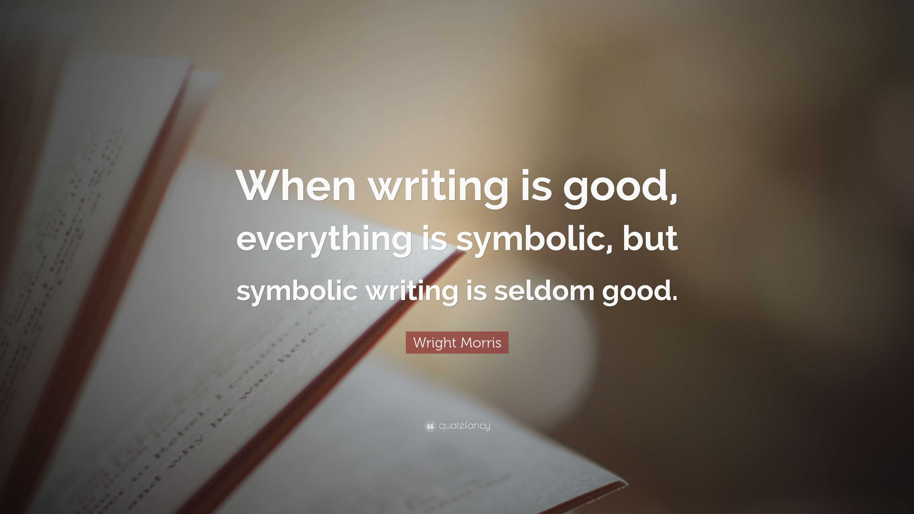 Wright Morris Quote: “When writing is good, everything is symbolic, but ...