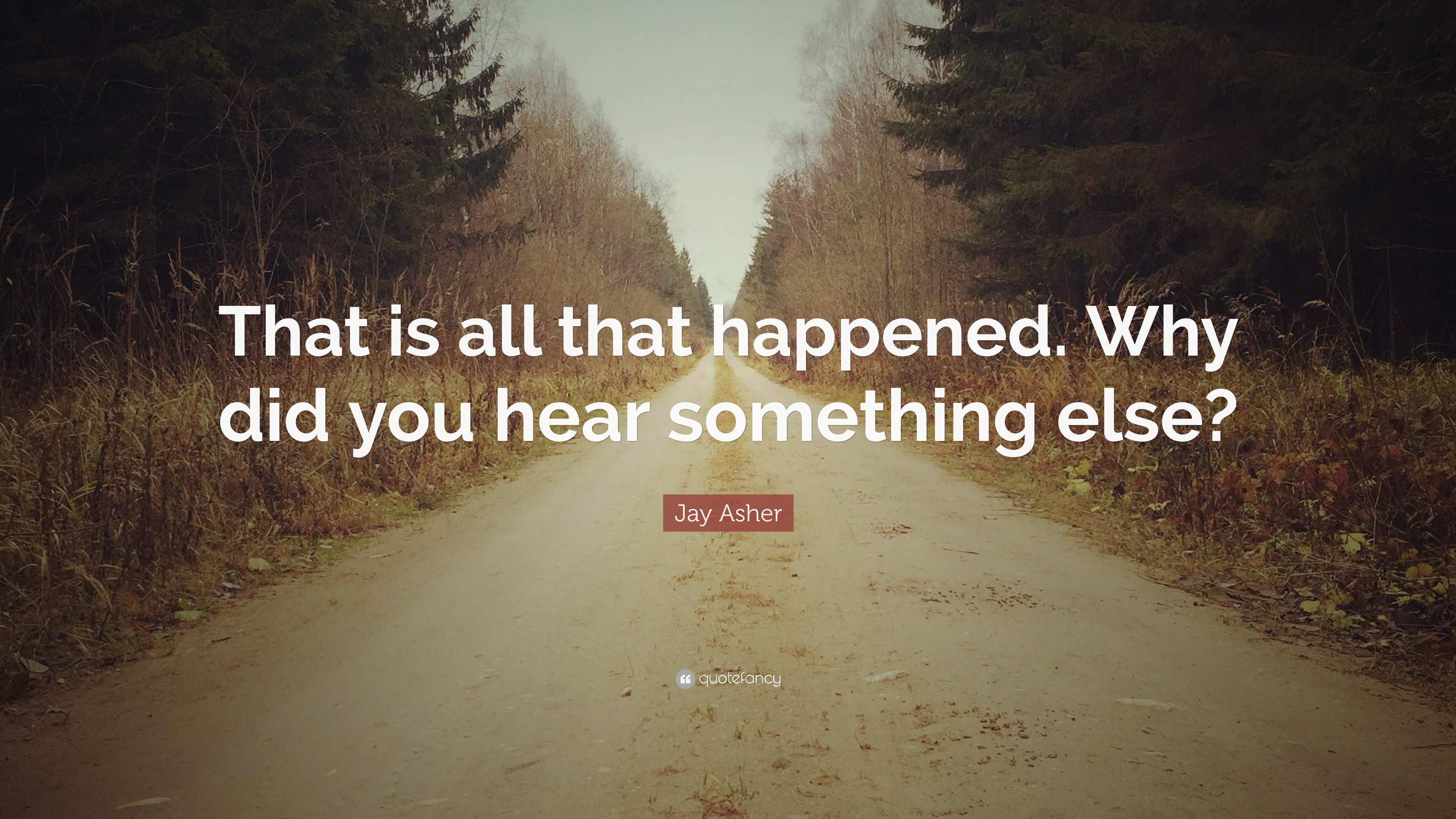 Jay Asher Quote: “That is all that happened. Why did you hear something ...