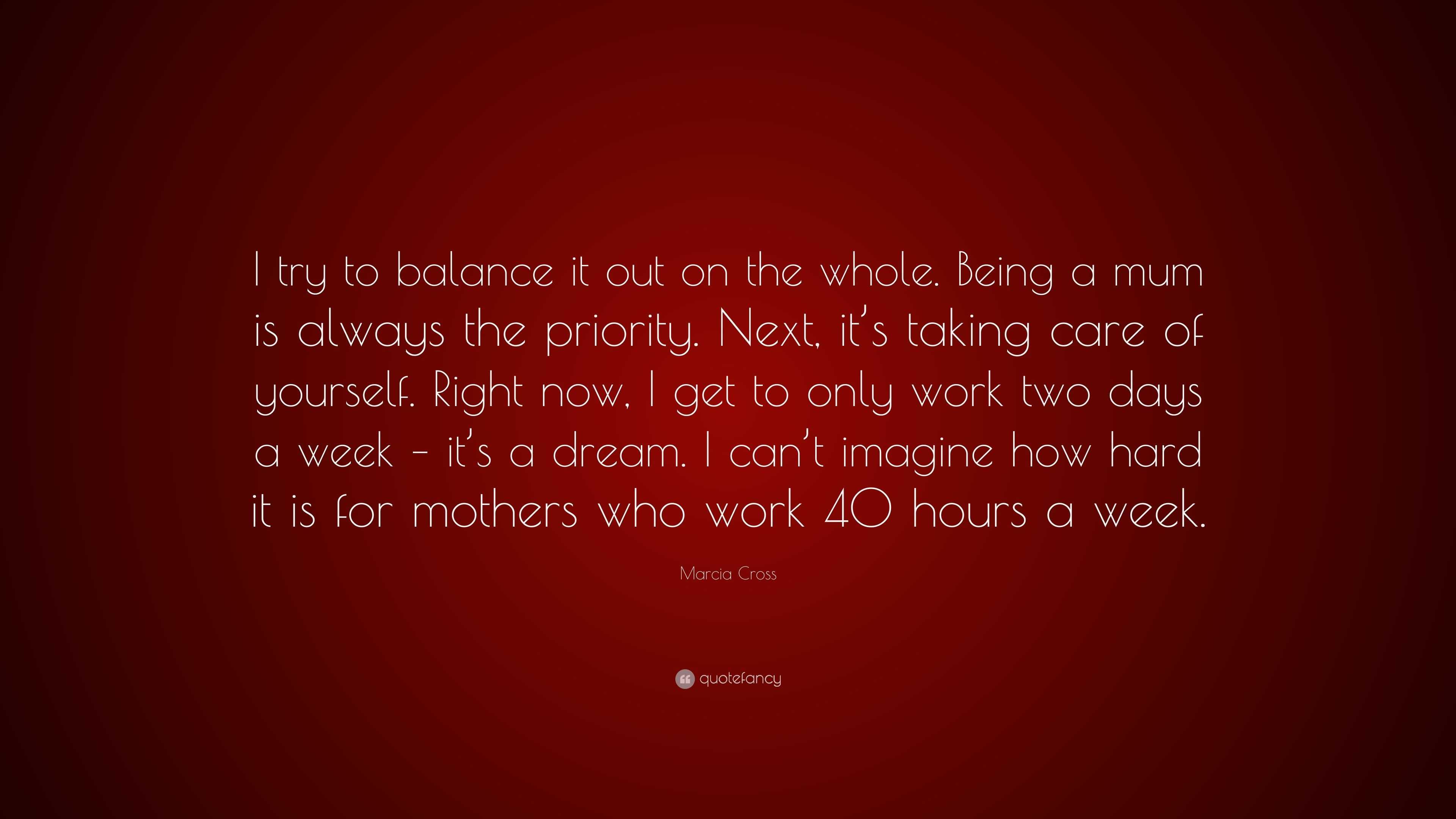 Marcia Cross Quote: “I try to balance it out on the whole. Being a mum