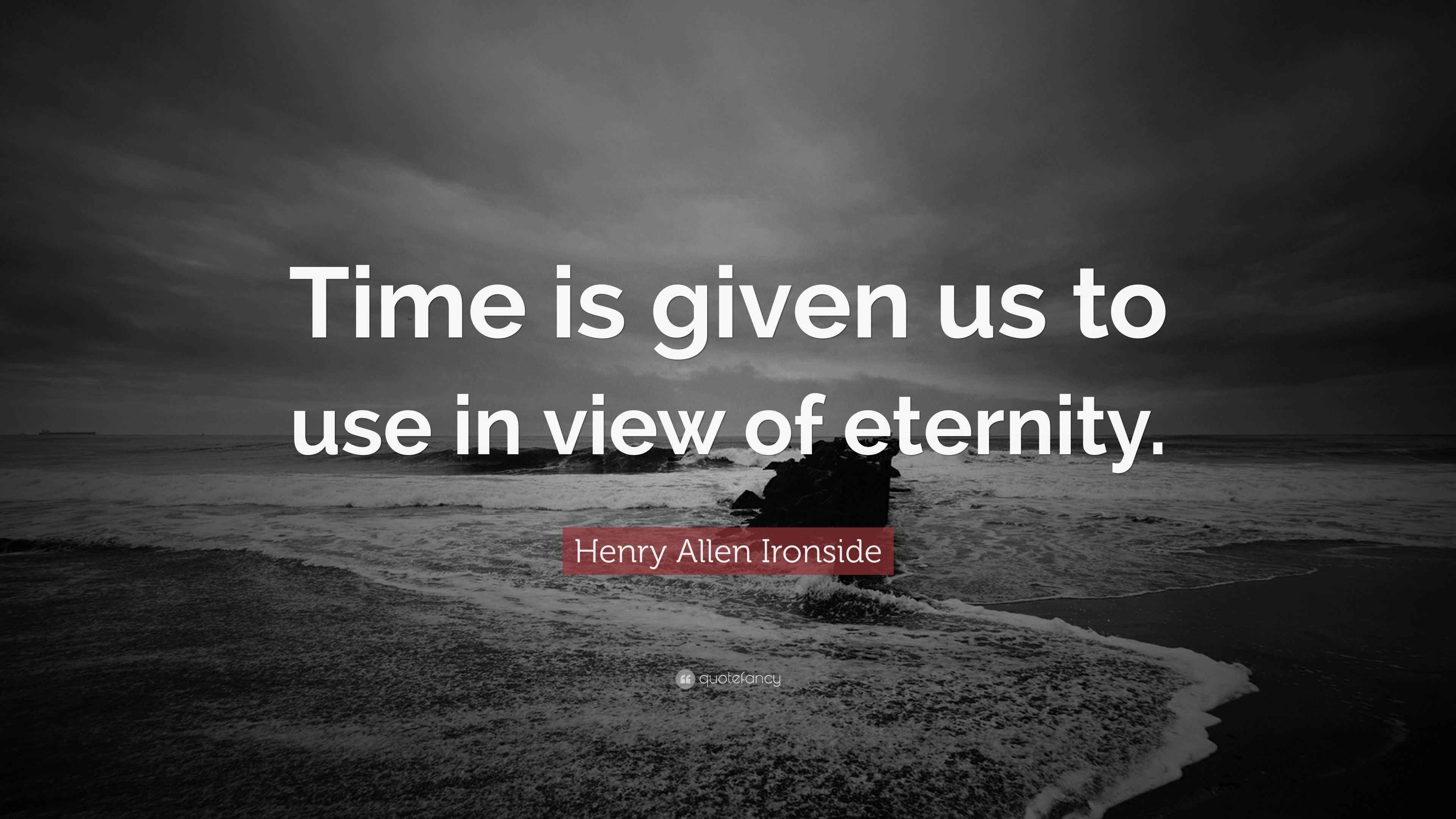 Henry Allen Ironside Quote “Time is given us to use in view of eternity.”