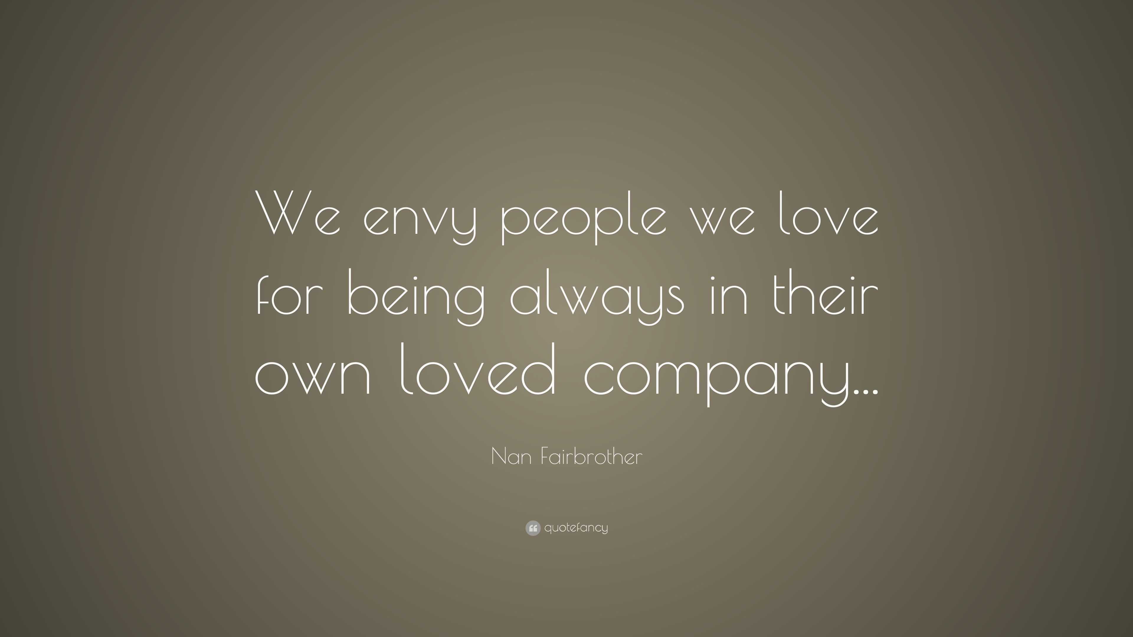 Nan Fairbrother Quote: “We envy people we love for being always in ...