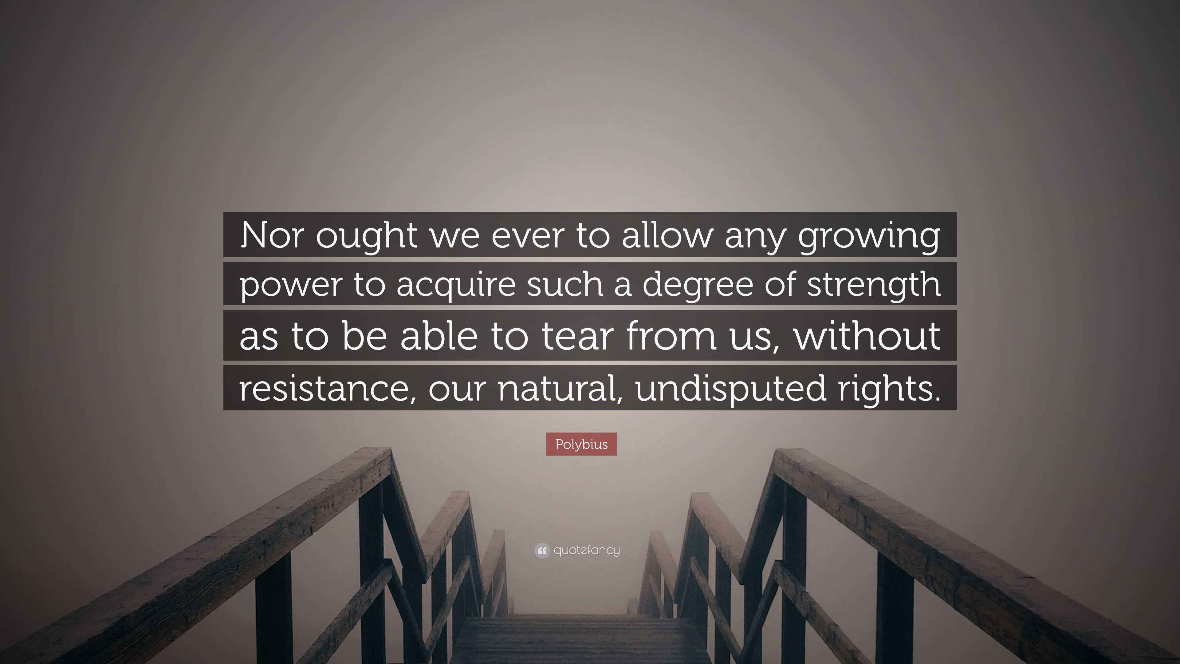 Polybius Quote: “Nor ought we ever to allow any growing power to ...