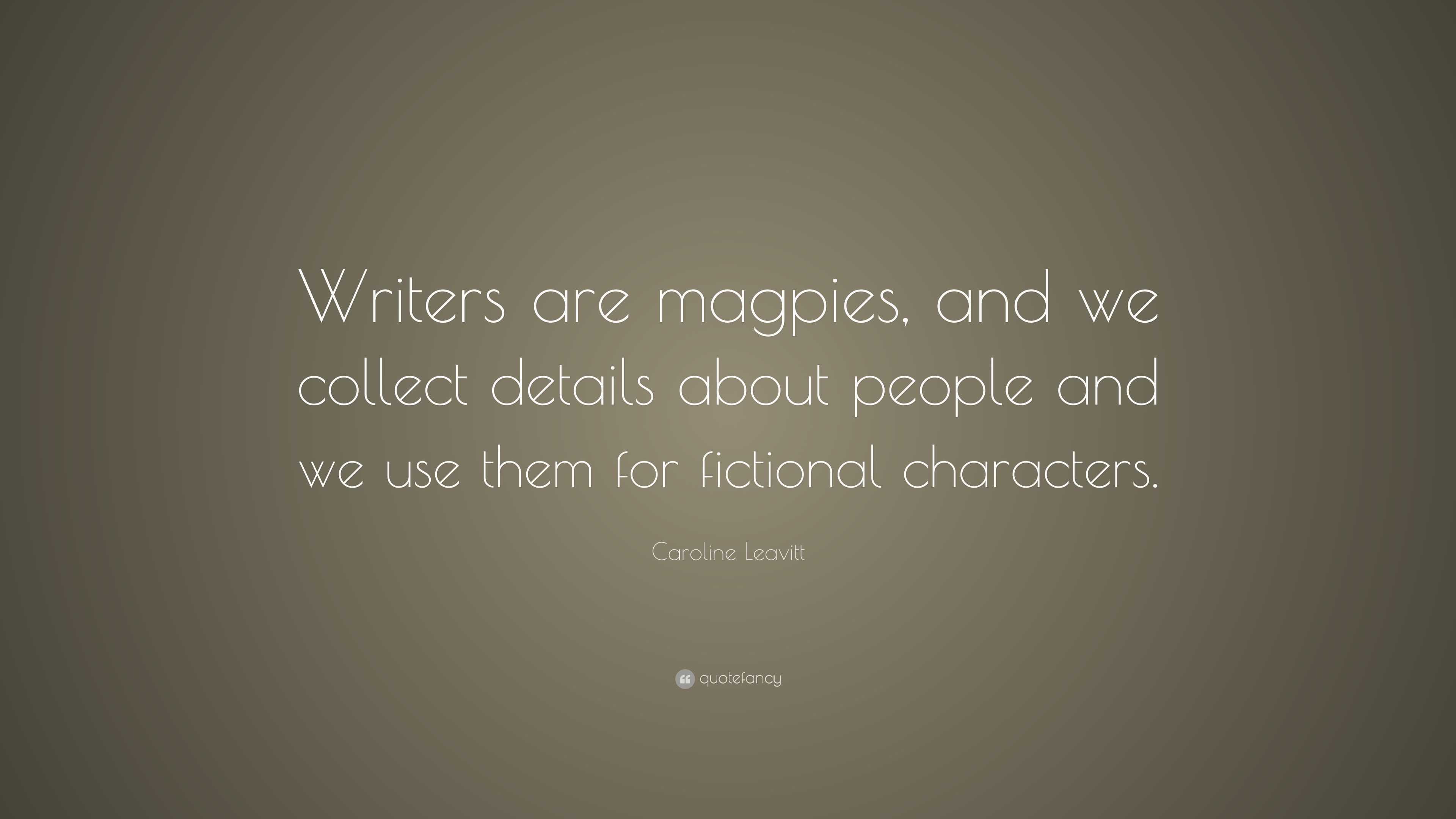 Caroline Leavitt Quote: “Writers are magpies, and we collect details ...