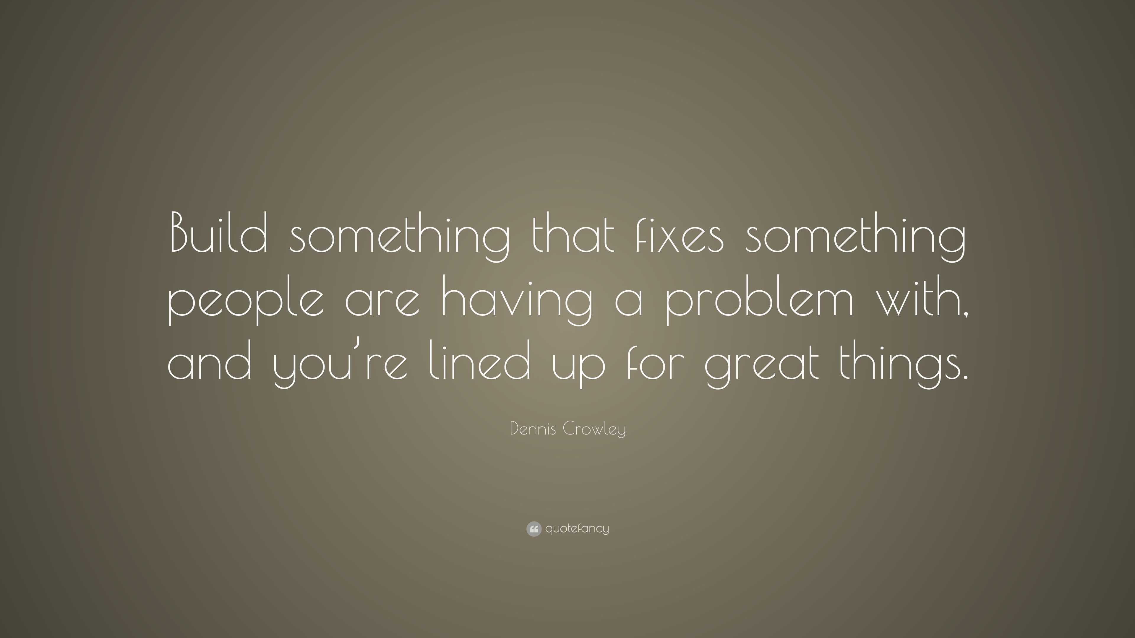 Dennis Crowley Quote: “Build something that fixes something people are ...