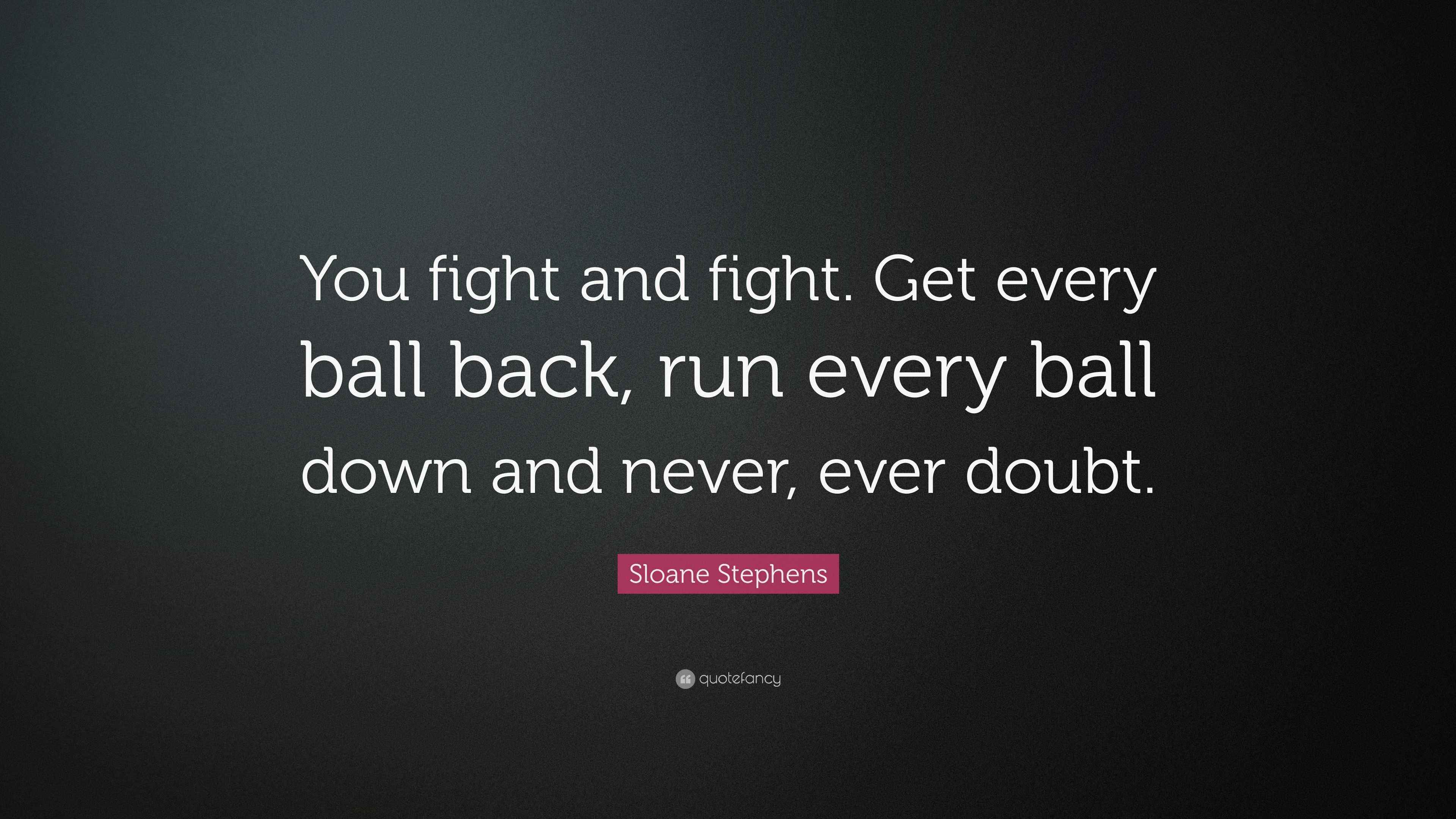 Sloane Stephens Quote “You fight and fight. Get every ball back, run