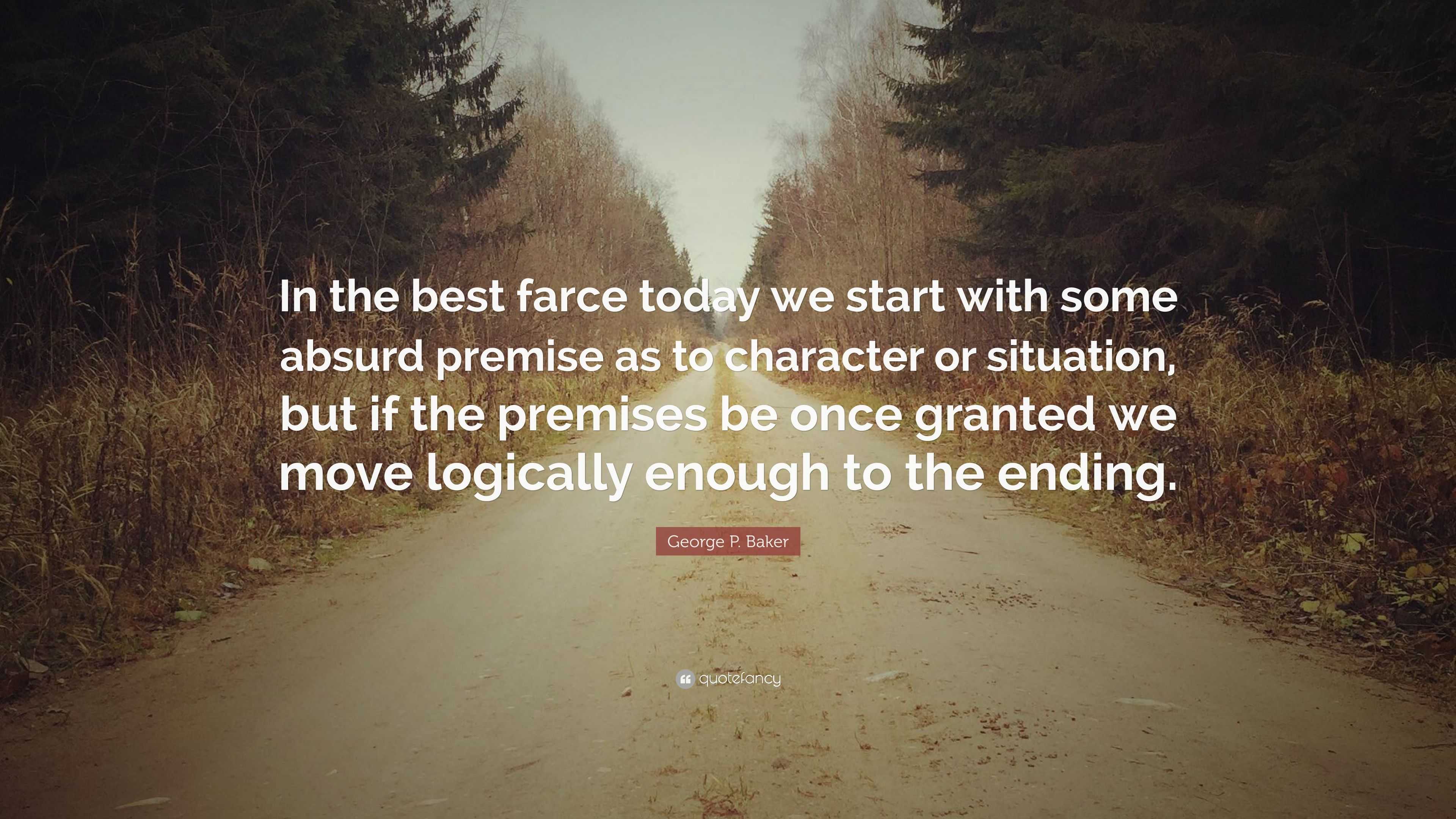 George P. Baker Quote: “In the best farce today we start with some ...