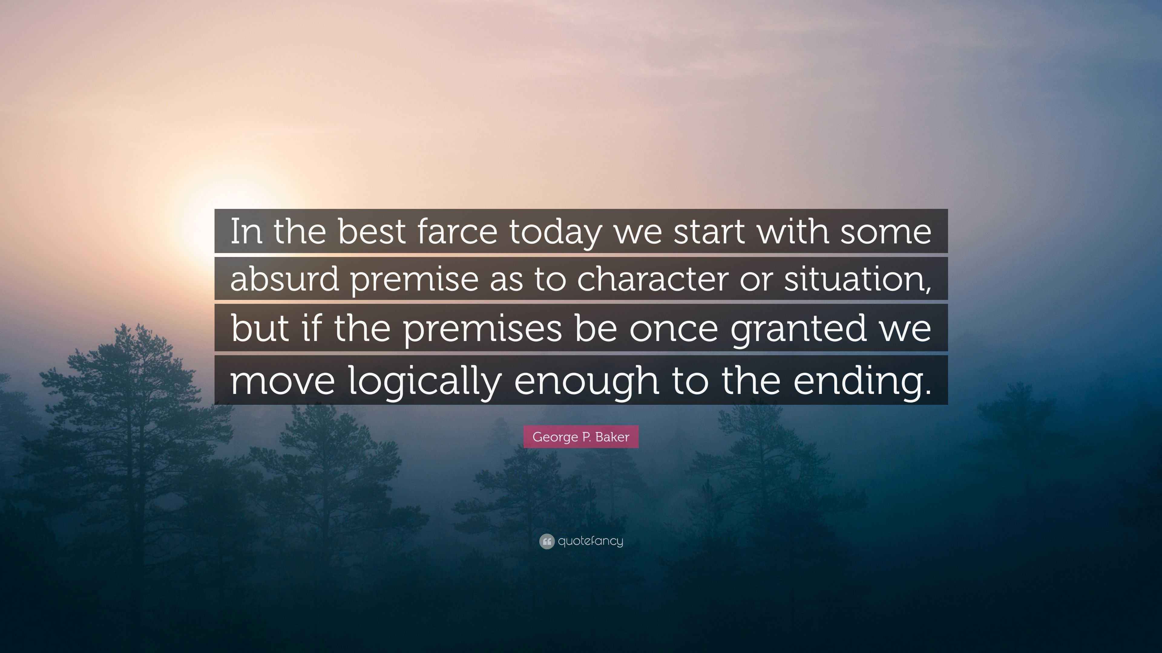 George P. Baker Quote: “In the best farce today we start with some ...