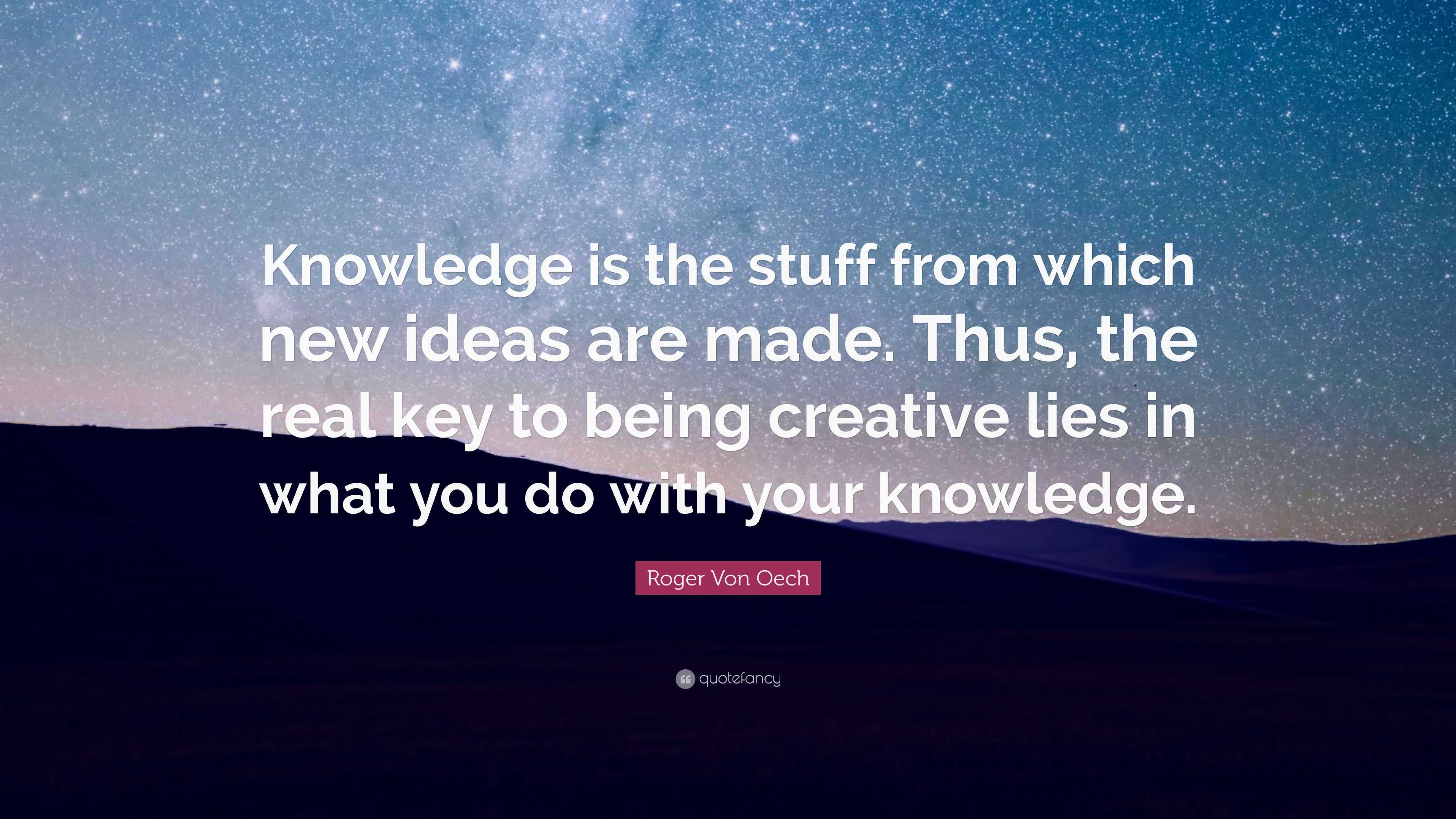 Roger Von Oech Quote: “Knowledge is the stuff from which new ideas are ...