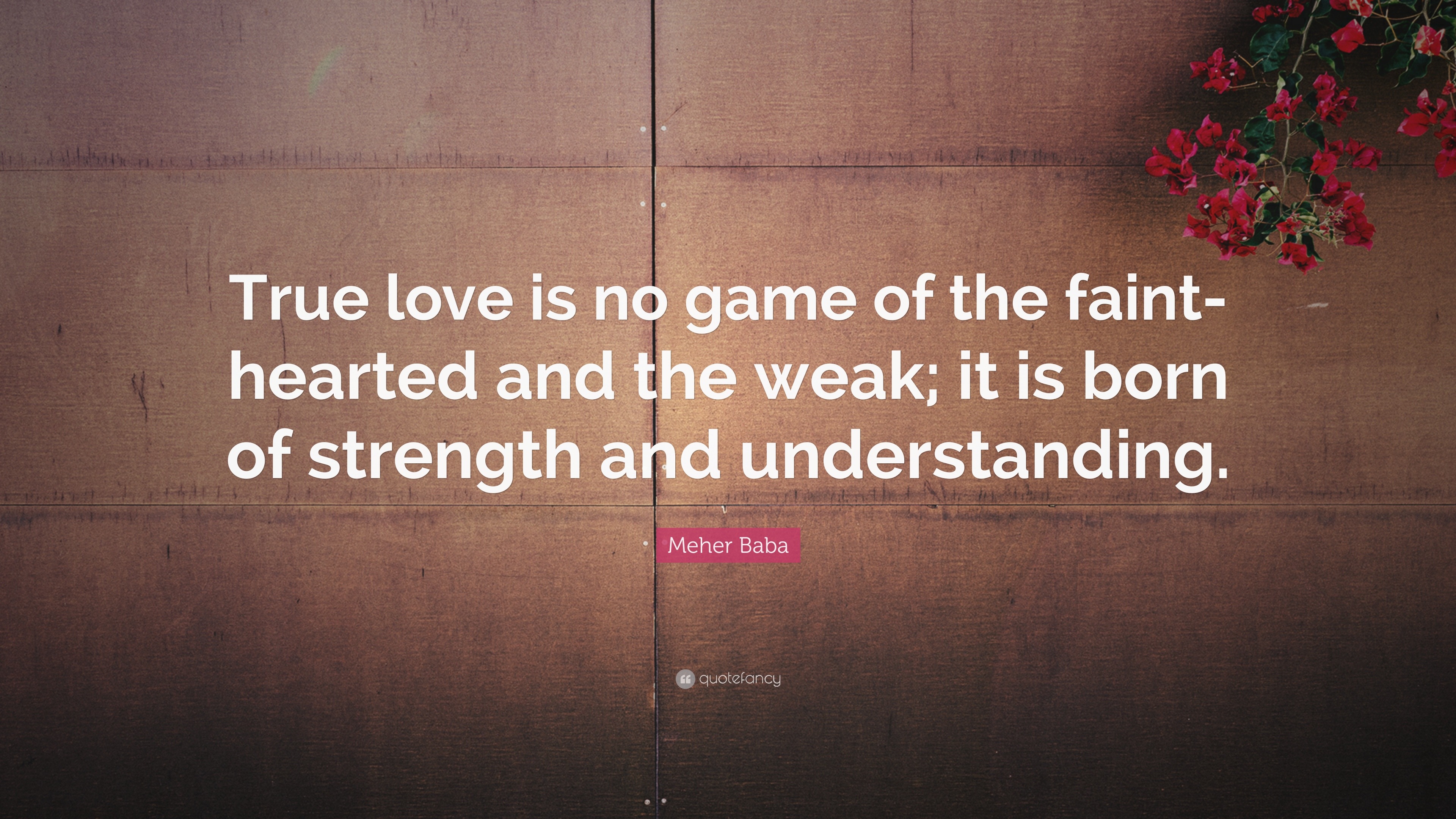 Meher Baba Quote “True love is no game of the faint hearted and