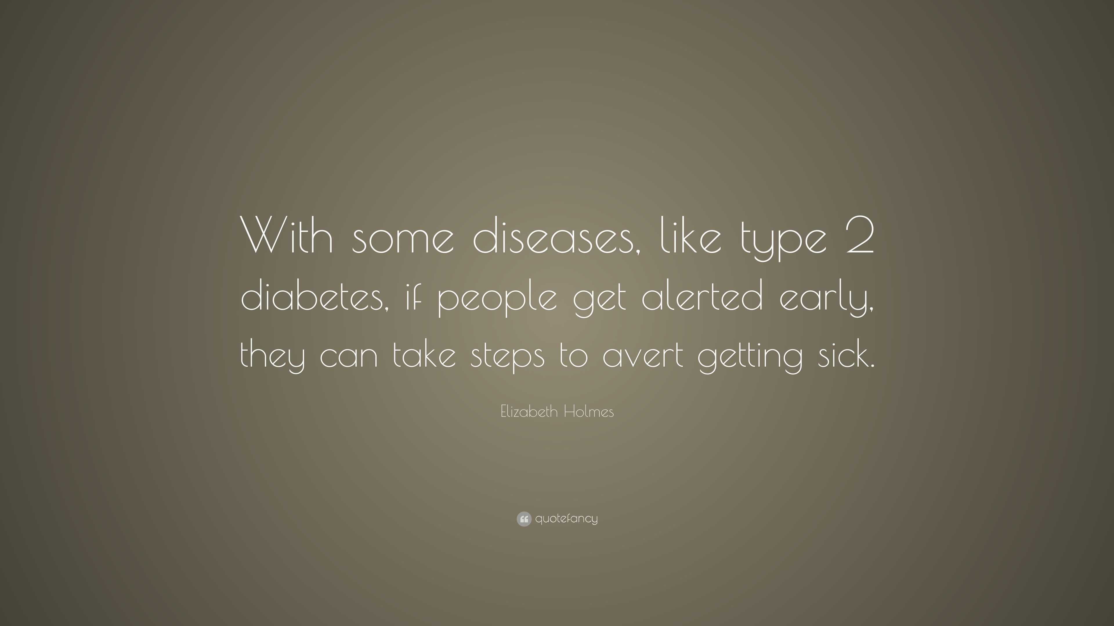 Elizabeth Holmes Quote: “With some diseases, like type 2 diabetes, if ...